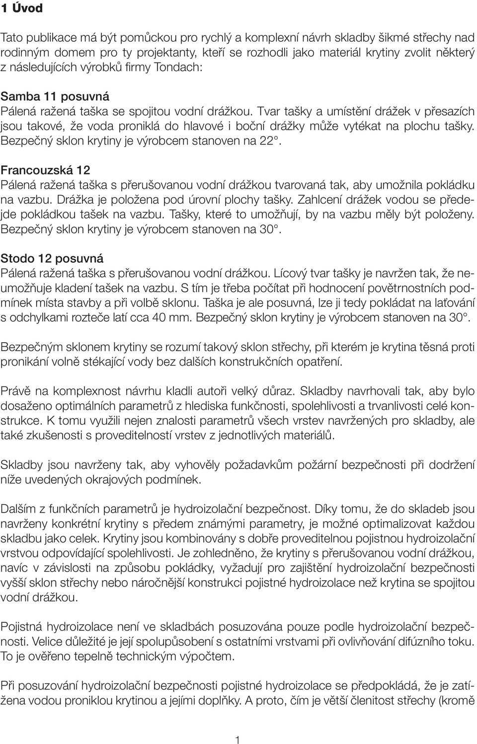 Tvar tašky a umístění drážek v přesazích jsou takové, že voda proniklá do hlavové i boční drážky může vytékat na plochu tašky. Bezpečný sklon krytiny je výrobcem stanoven na 22.