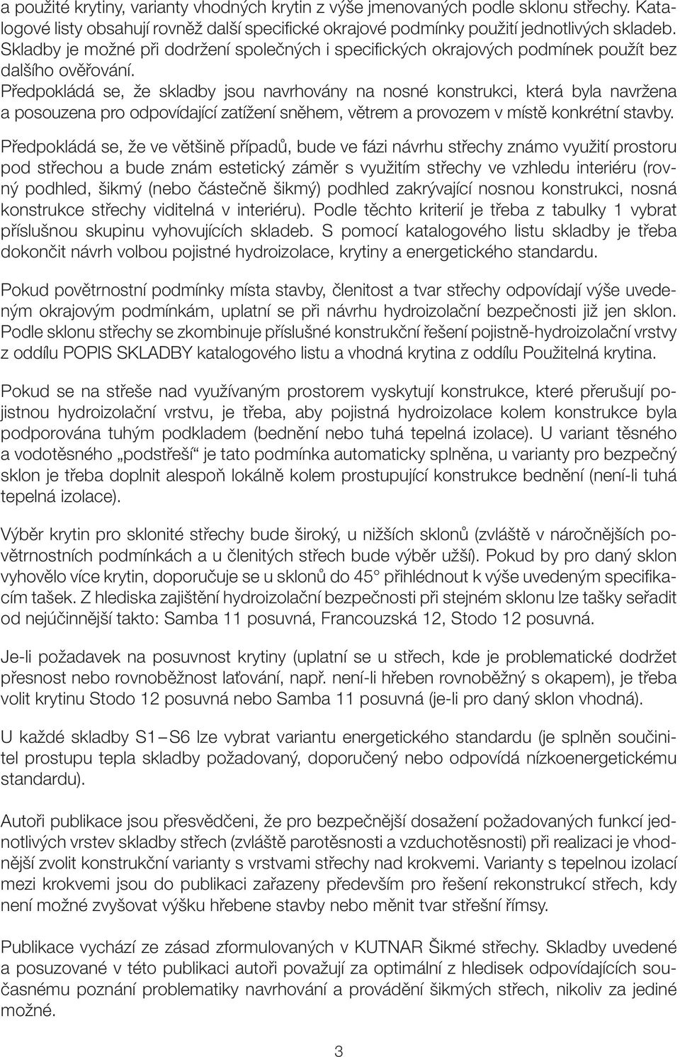 Předpokládá se, že jsou navrhovány na nosné konstrukci, která byla navržena a posouzena pro odpovídající zatížení sněhem, větrem a provozem v místě konkrétní stavby.
