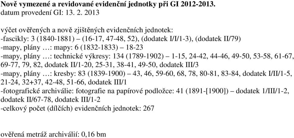 2013 výčet ověřených a nově zjištěných evidenčních jednotek: -fascikly: 3 (1840-1881) (16-17, 47-48, 52), (dodatek I/I/1-3), (dodatek II/79) -mapy, plány : mapy: 6 (1832-1833) 18-23 -mapy, plány