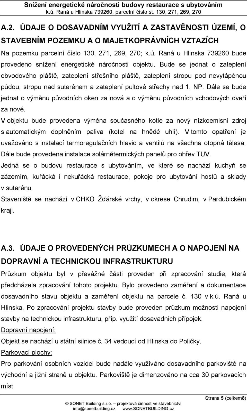 Bude se jednat o zateplení obvodového pláště, zateplení střešního pláště, zateplení stropu pod nevytápěnou půdou, stropu nad suterénem a zateplení pultové střechy nad 1. NP.