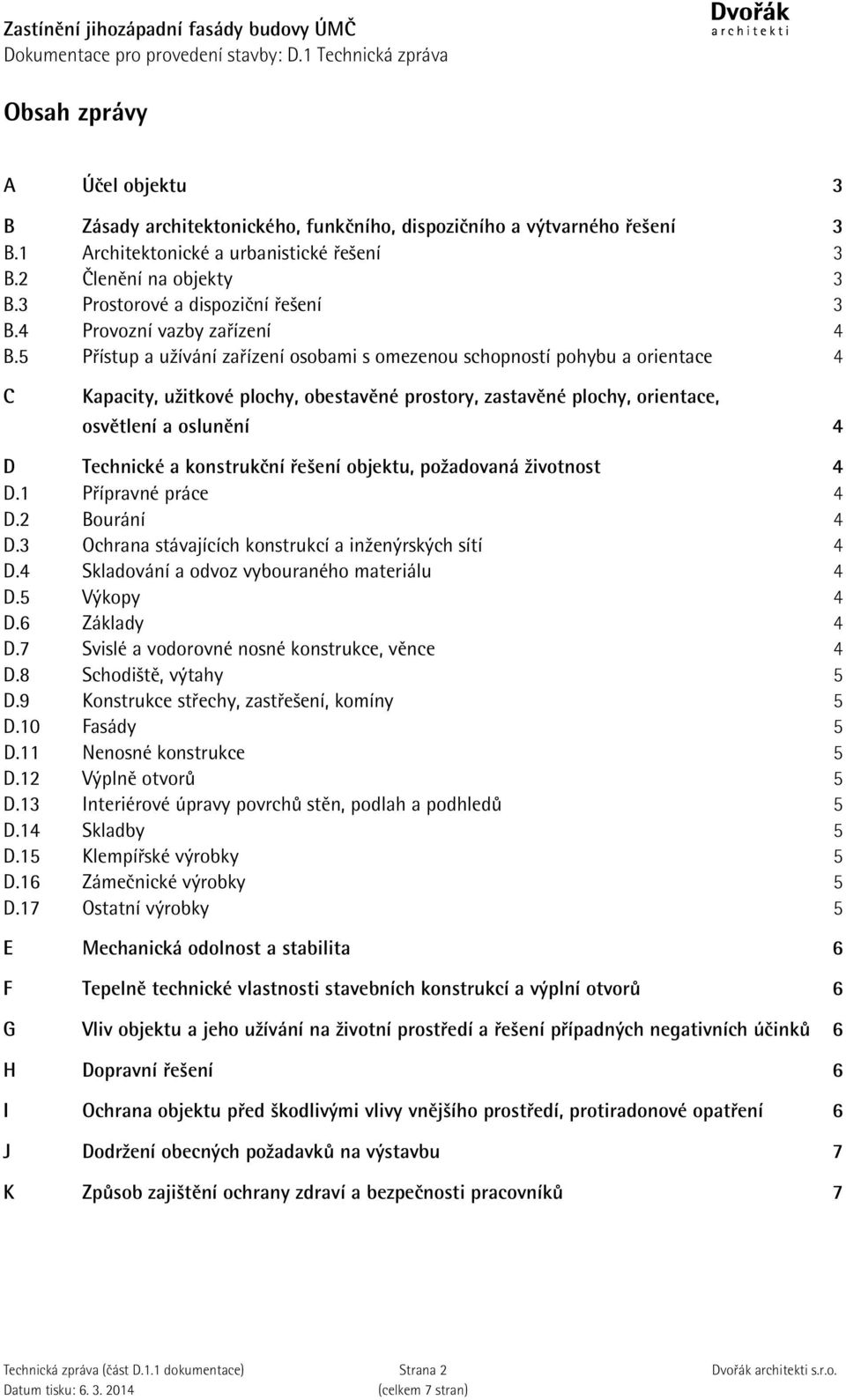 5 Přístup a užívání zařízení osobami s omezenou schopností pohybu a orientace 4 C Kapacity, užitkové plochy, obestavěné prostory, zastavěné plochy, orientace, osvětlení a oslunění 4 D Technické a