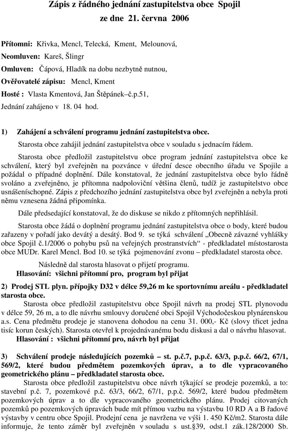 Štěpánek č.p.51, Jednání zahájeno v 18. 04 hod. 1) Zahájení a schválení programu jednání zastupitelstva obce. Starosta obce zahájil jednání zastupitelstva obce v souladu s jednacím řádem.