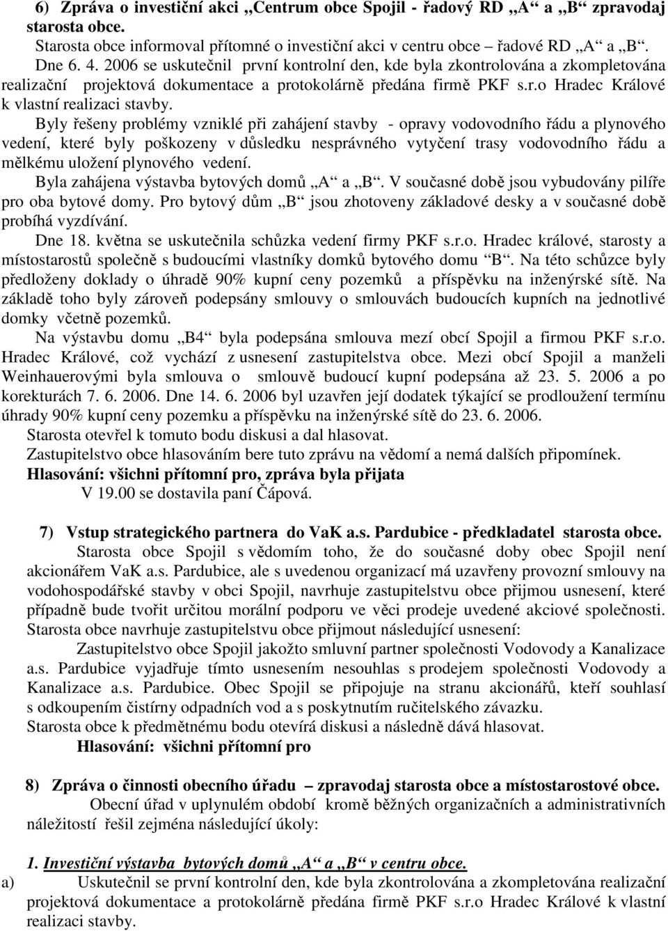 Byly řešeny problémy vzniklé při zahájení stavby - opravy vodovodního řádu a plynového vedení, které byly poškozeny v důsledku nesprávného vytyčení trasy vodovodního řádu a mělkému uložení plynového