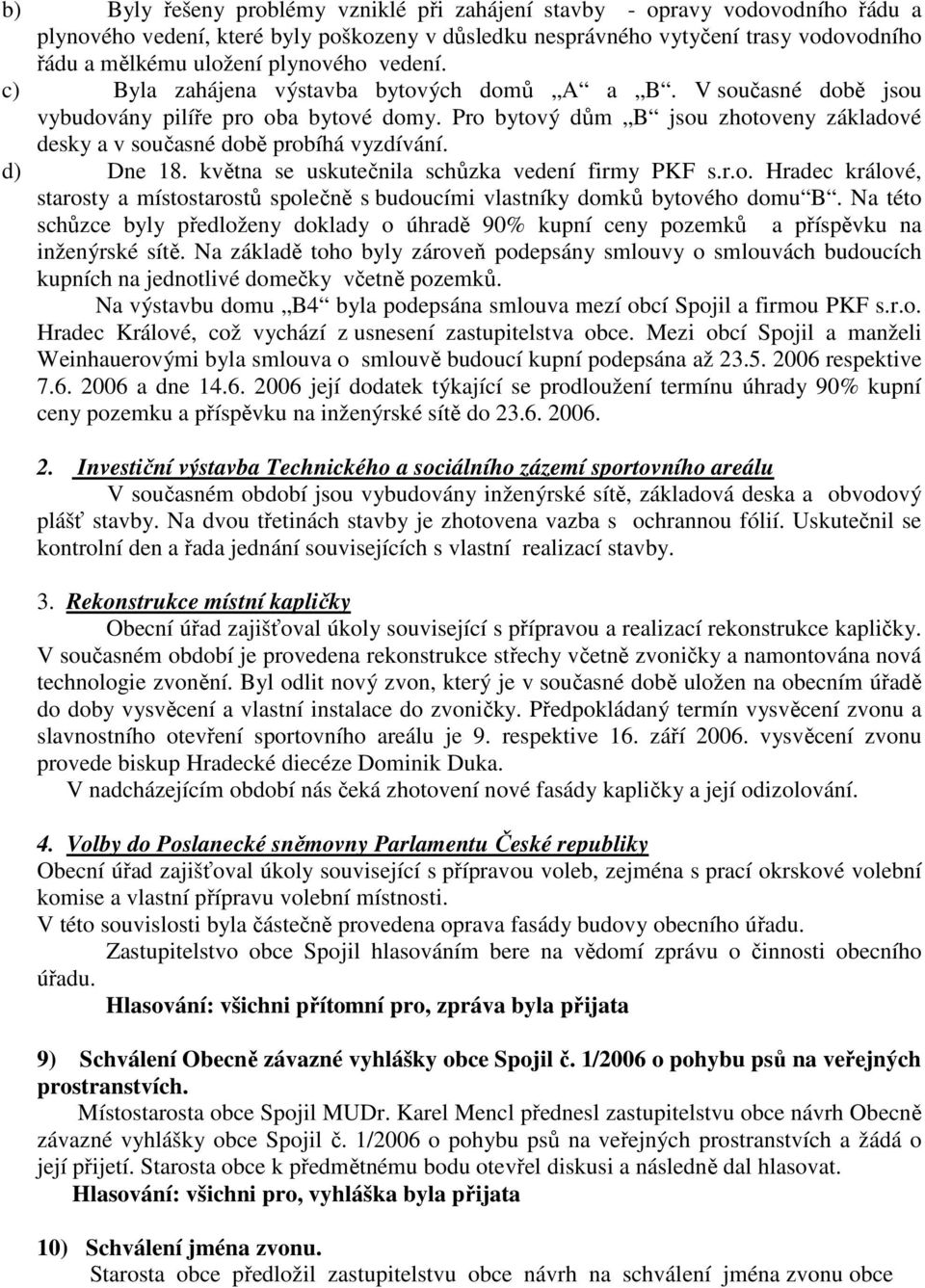 Pro bytový dům B jsou zhotoveny základové desky a v současné době probíhá vyzdívání. d) Dne 18. května se uskutečnila schůzka vedení firmy PKF s.r.o. Hradec králové, starosty a místostarostů společně s budoucími vlastníky domků bytového domu B.