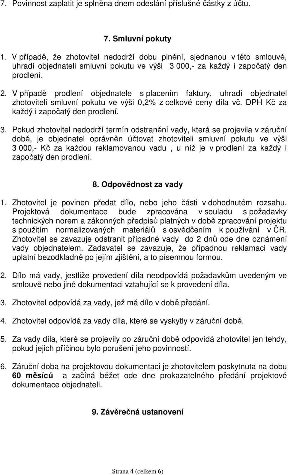 V případě prodlení objednatele s placením faktury, uhradí objednatel zhotoviteli smluvní pokutu ve výši 0,2% z celkové ceny díla vč. DPH Kč za každý i započatý den prodlení. 3.