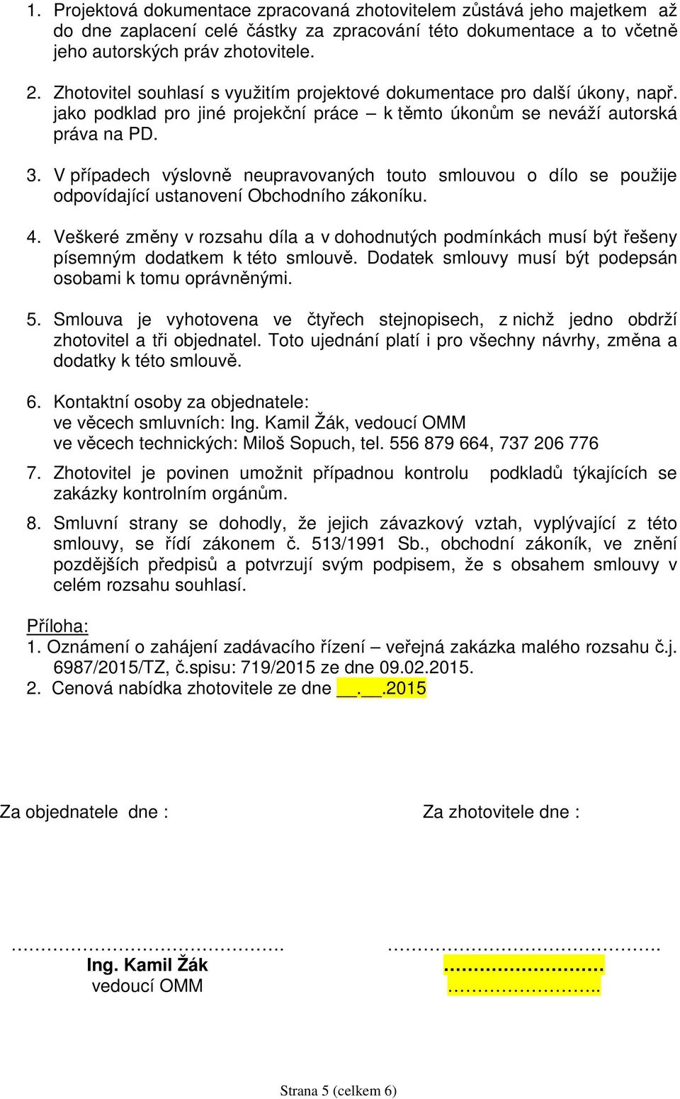 V případech výslovně neupravovaných touto smlouvou o dílo se použije odpovídající ustanovení Obchodního zákoníku. 4.