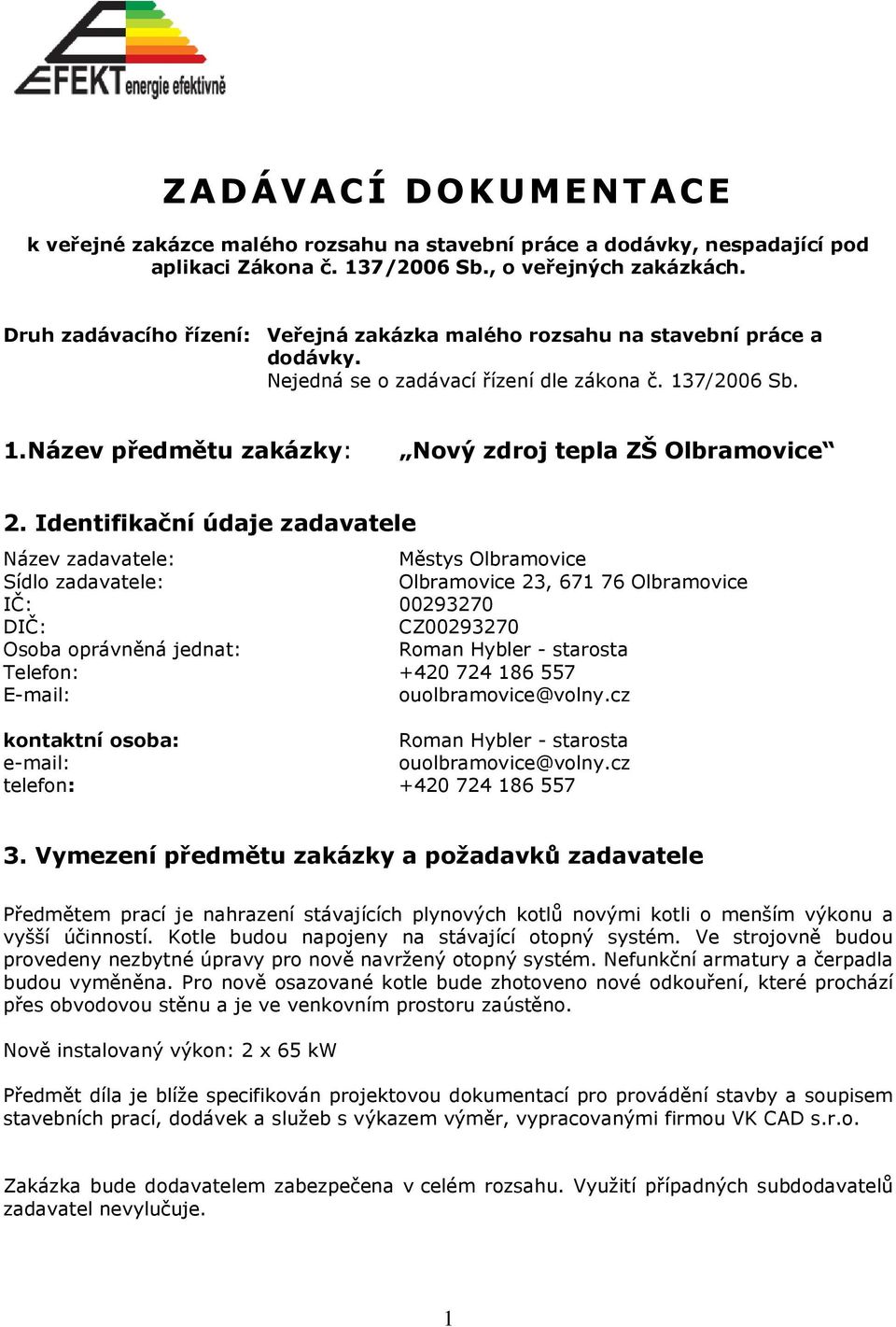 Identifikační údaje zadavatele Název zadavatele: Městys Olbramvice Sídl zadavatele: Olbramvice 23, 671 76 Olbramvice IČ: 00293270 DIČ: CZ00293270 Osba právněná jednat: Rman Hybler - starsta Telefn: