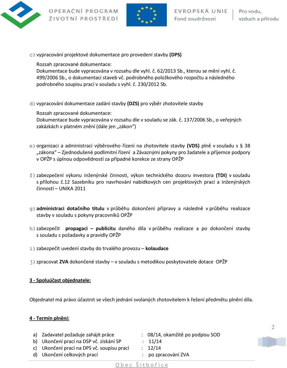 d) vypracování dokumentace zadání stavby (DZS) pro výběr zhotovitele stavby Rozsah zpracované dokumentace: Dokumentace bude vypracována v rozsahu dle v souladu se zák. č. 137/2006 Sb.