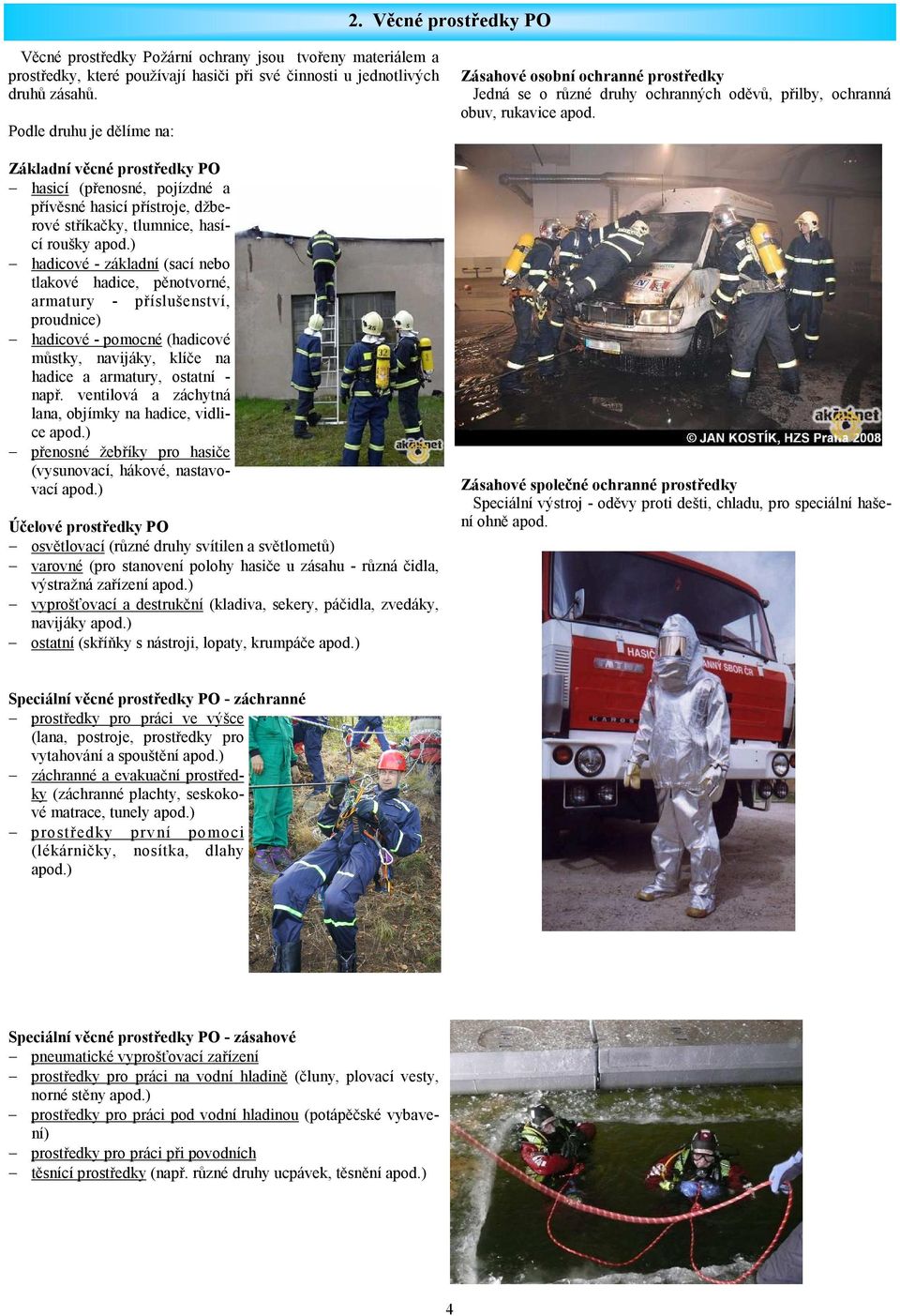 ) hadicové - základní (sací nebo tlakové hadice, pěnotvorné, armatury - příslušenství, proudnice) hadicové - pomocné (hadicové můstky, navijáky, klíče na hadice a armatury, ostatní - např.