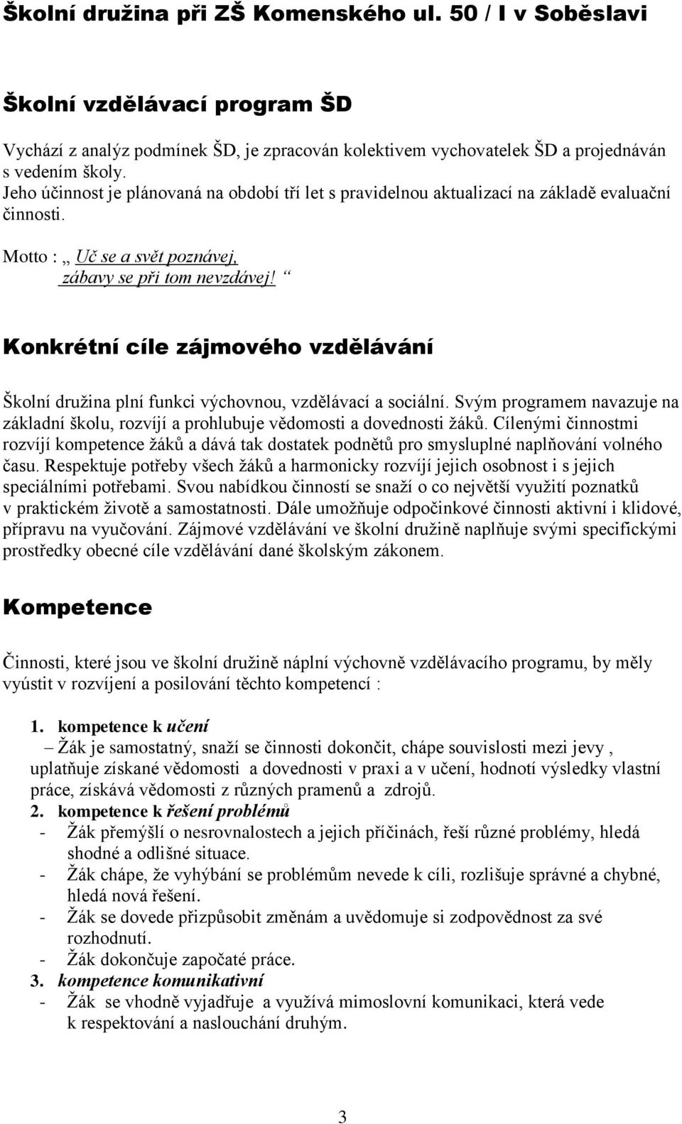 Konkrétní cíle zájmového vzdělávání Školní družina plní funkci výchovnou, vzdělávací a sociální. Svým programem navazuje na základní školu, rozvíjí a prohlubuje vědomosti a dovednosti žáků.