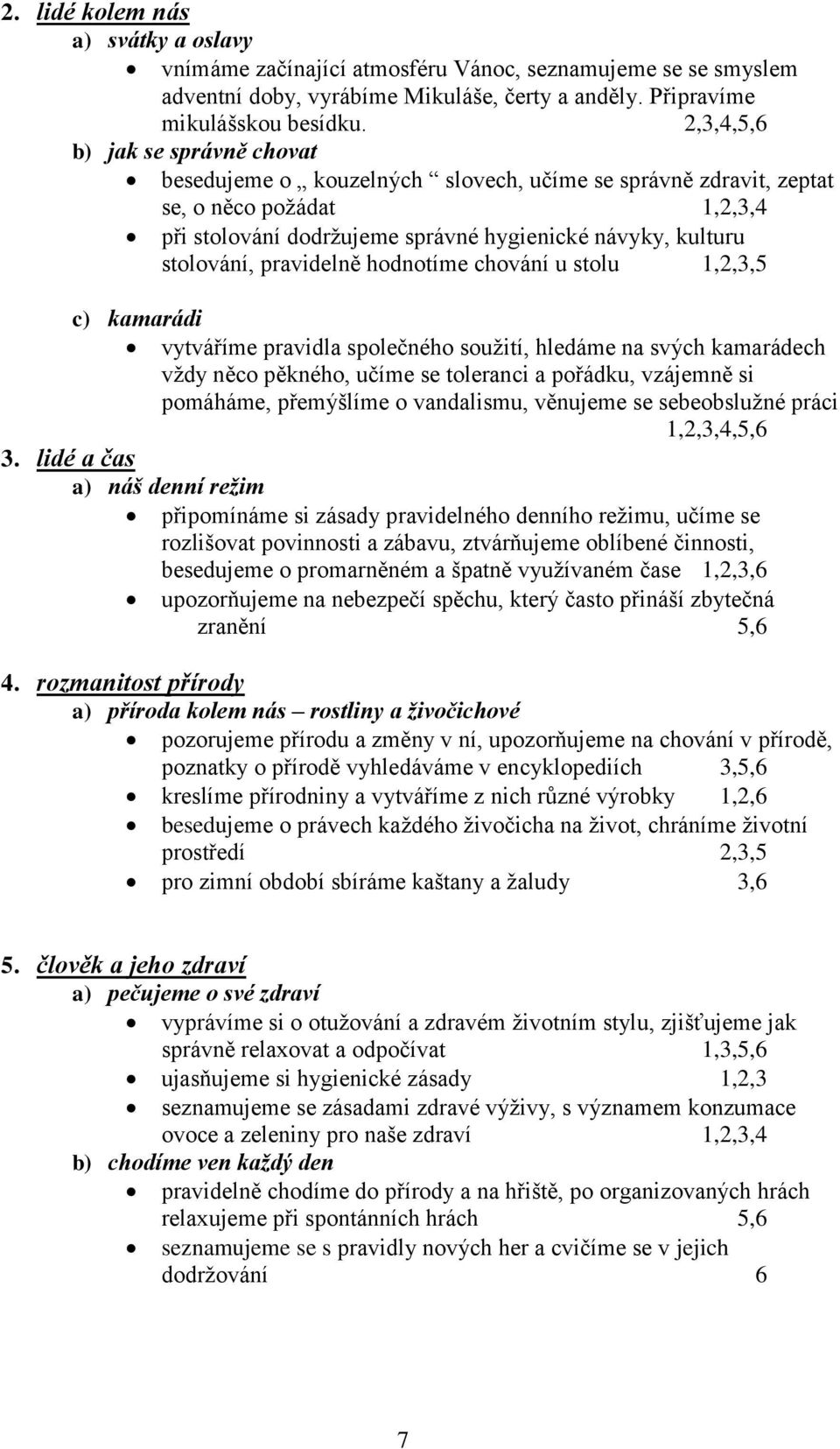 pravidelně hodnotíme chování u stolu 1,2,3,5 c) kamarádi vytváříme pravidla společného soužití, hledáme na svých kamarádech vždy něco pěkného, učíme se toleranci a pořádku, vzájemně si pomáháme,