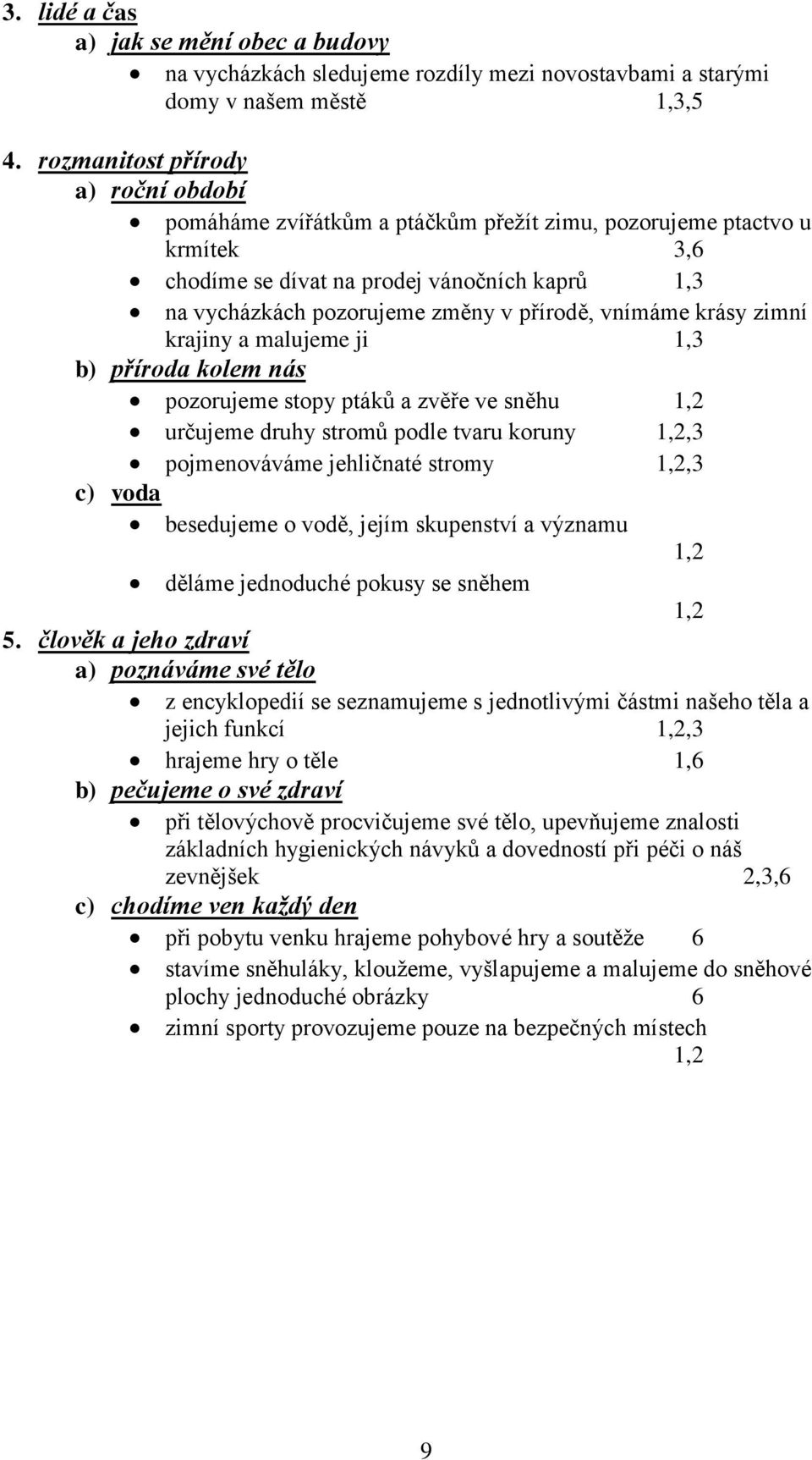 vnímáme krásy zimní krajiny a malujeme ji 1,3 b) příroda kolem nás pozorujeme stopy ptáků a zvěře ve sněhu 1,2 určujeme druhy stromů podle tvaru koruny 1,2,3 pojmenováváme jehličnaté stromy 1,2,3 c)