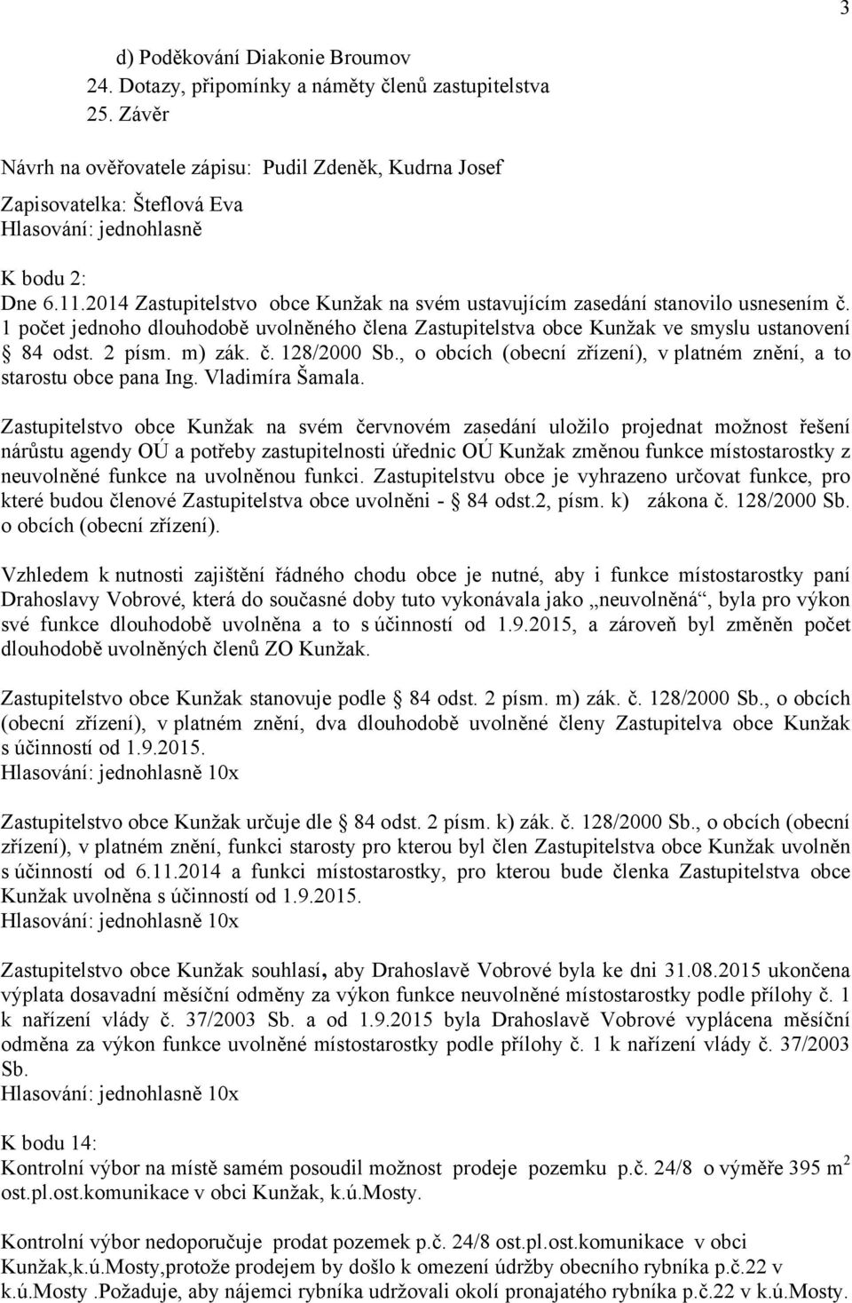 2014 Zastupitelstvo obce Kunžak na svém ustavujícím zasedání stanovilo usnesením č. 1 počet jednoho dlouhodobě uvolněného člena Zastupitelstva obce Kunžak ve smyslu ustanovení 84 odst. 2 písm. m) zák.