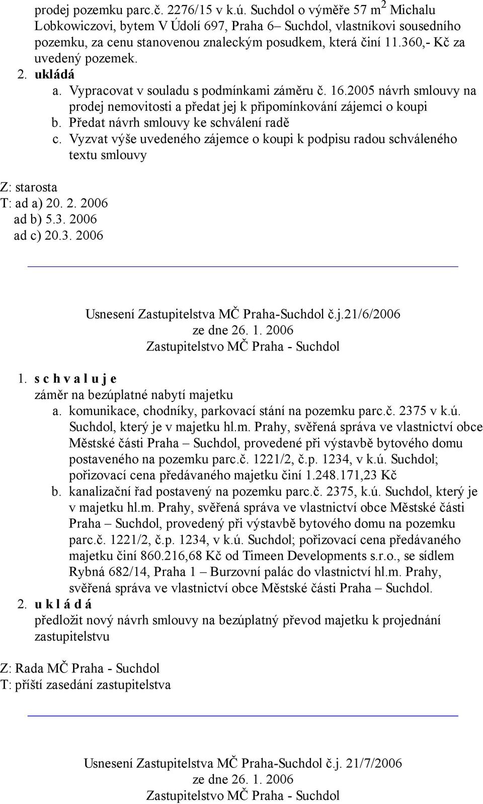 ukládá a. Vypracovat v souladu s podmínkami záměru č. 16.2005 návrh smlouvy na prodej nemovitosti a předat jej k připomínkování zájemci o koupi b. c. Z: starosta T: ad a) 20. 2. 2006 ad b) 5.3.