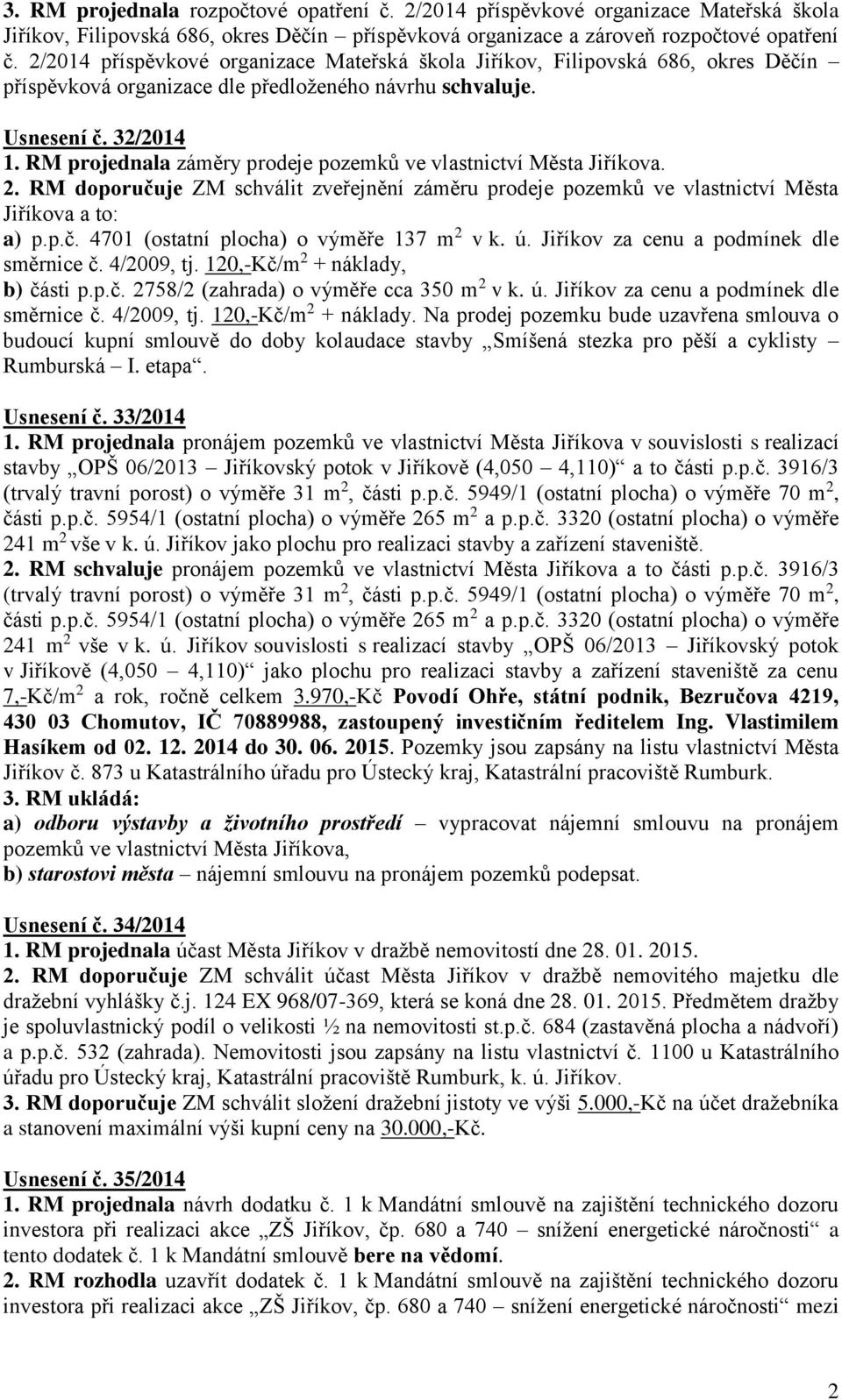 RM projednala záměry prodeje pozemků ve vlastnictví Města Jiříkova. 2. RM doporučuje ZM schválit zveřejnění záměru prodeje pozemků ve vlastnictví Města Jiříkova a to: a) p.p.č. 4701 (ostatní plocha) o výměře 137 m 2 v k.