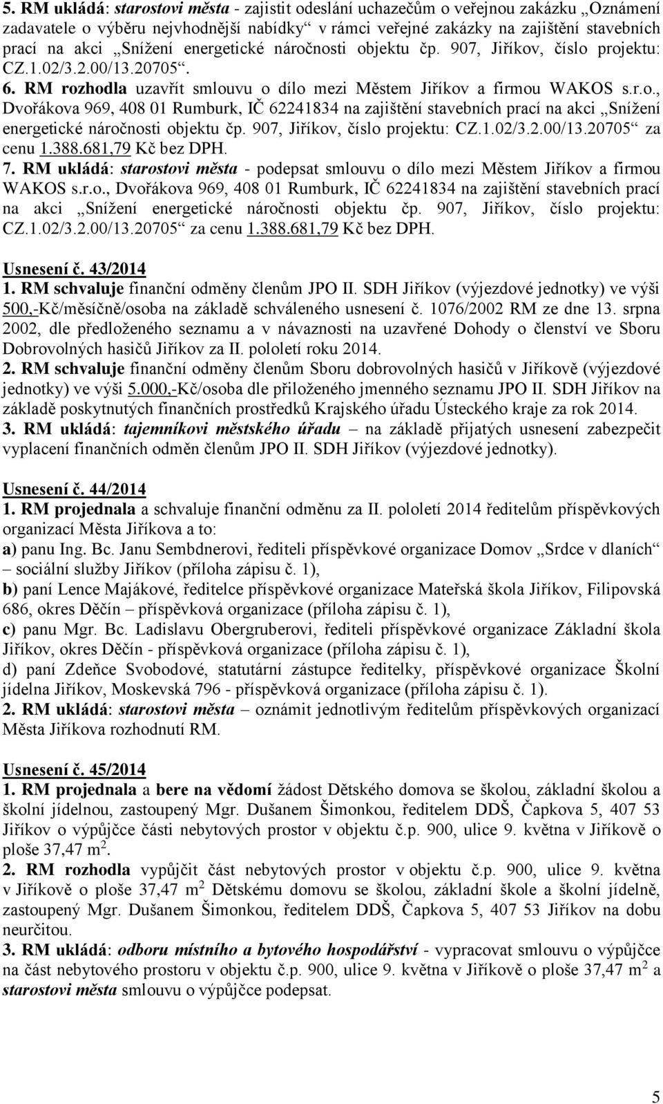 907, Jiříkov, číslo projektu: CZ.1.02/3.2.00/13.20705 za cenu 1.388.681,79 Kč bez DPH. 7. RM ukládá: starostovi města - podepsat smlouvu o dílo mezi Městem Jiříkov a firmou WAKOS s.r.o., Dvořákova 969, 408 01 Rumburk, IČ 62241834 na zajištění stavebních prací na akci Snížení energetické náročnosti objektu čp.