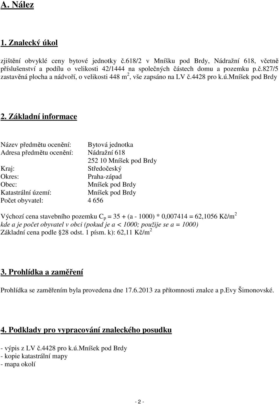 Základní informace Název předmětu ocenění: Bytová jednotka Adresa předmětu ocenění: Nádražní 618 252 10 Mníšek pod Brdy Kraj: Středočeský Okres: Praha-západ Obec: Mníšek pod Brdy Katastrální území: