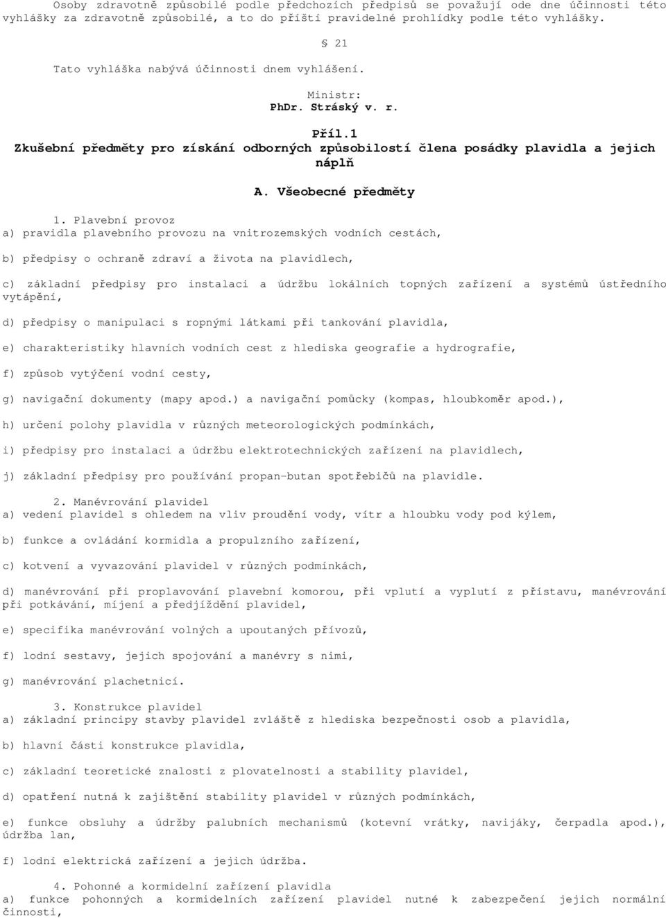 Plavební provoz a) pravidla plavebního provozu na vnitrozemských vodních cestách, b) p edpisy o ochran zdraví a života na plavidlech, c) základní p edpisy pro instalaci a údržbu lokálních topných za