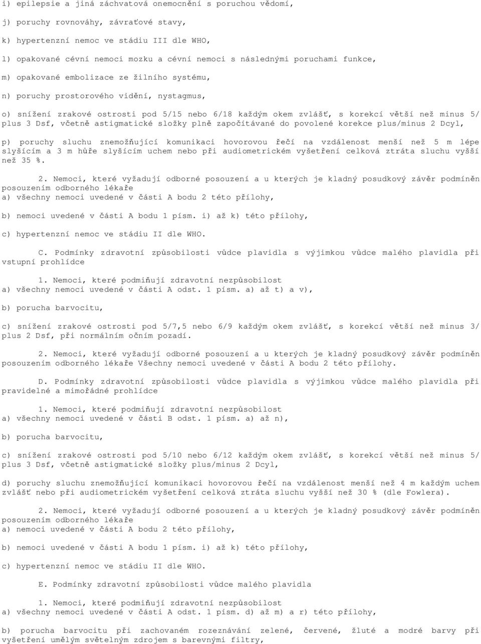 než minus 5/ plus 3 Dsf, v etn astigmatické složky pln zapo ítávané do povolené korekce plus/minus 2 Dcyl, p) poruchy sluchu znemož ující komunikaci hovorovou í na vzdálenost menší než 5 m lépe