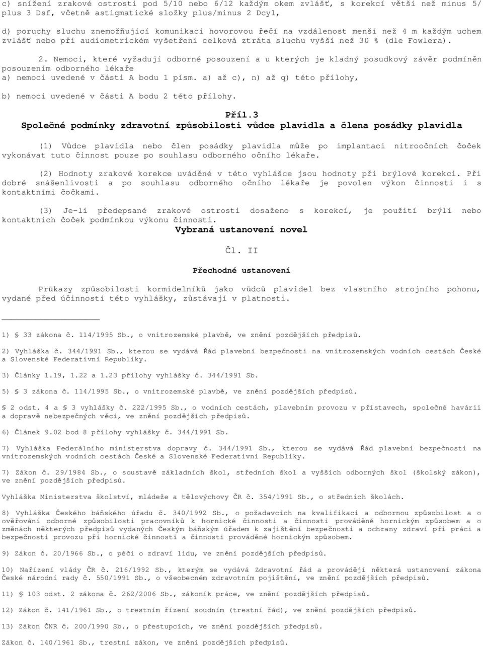 Nemoci, které vyžadují odborné posouzení a u kterých je kladný posudkový záv r podmín n posouzením odborného léka e a) nemoci uvedené v ásti A bodu 1 písm.