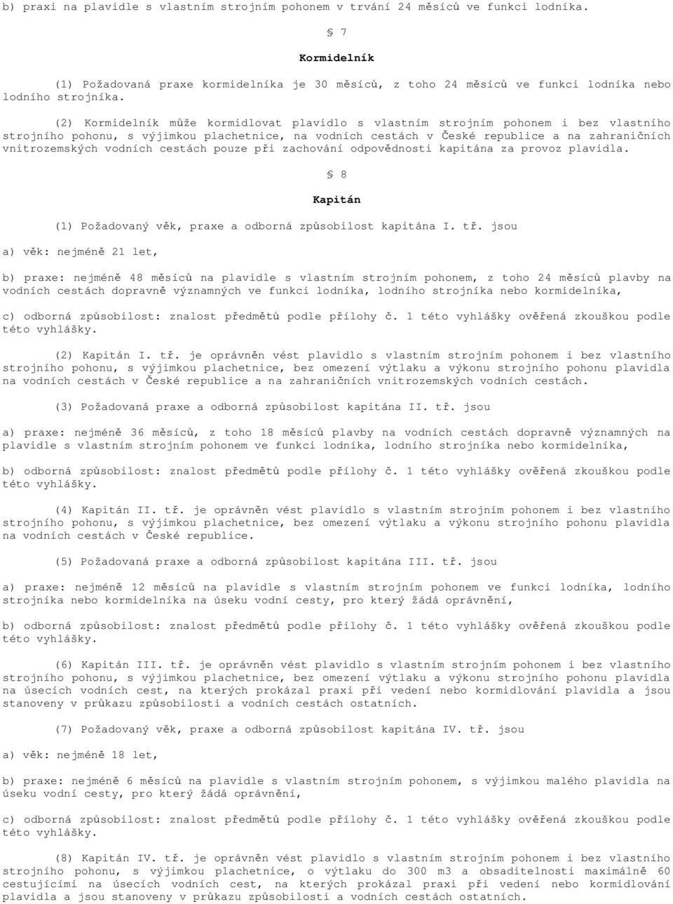 (2) Kormidelník m že kormidlovat plavidlo s vlastním strojním pohonem i bez vlastního strojního pohonu, s výjimkou plachetnice, na vodních cestách v eské republice a na zahrani ních vnitrozemských