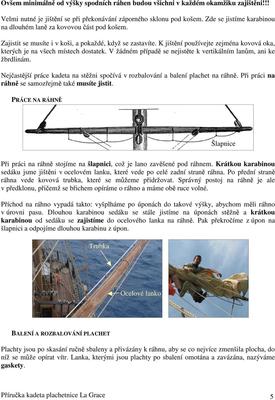K jištní používejte zejména kovová oka, kterých je na všech místech dostatek. V žádném pípad se nejistte k vertikálním lan m, ani ke žbrdlinám.