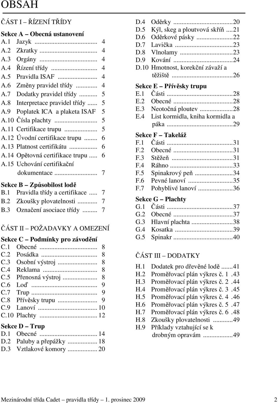 .. 6 A.15 Uchování certifikační dokumentace... 7 Sekce B Způsobilost lodě B.1 Pravidla třídy a certifikace... 7 B.2 Zkoušky plovatelnosti... 7 B.3 Označení asociace třídy.