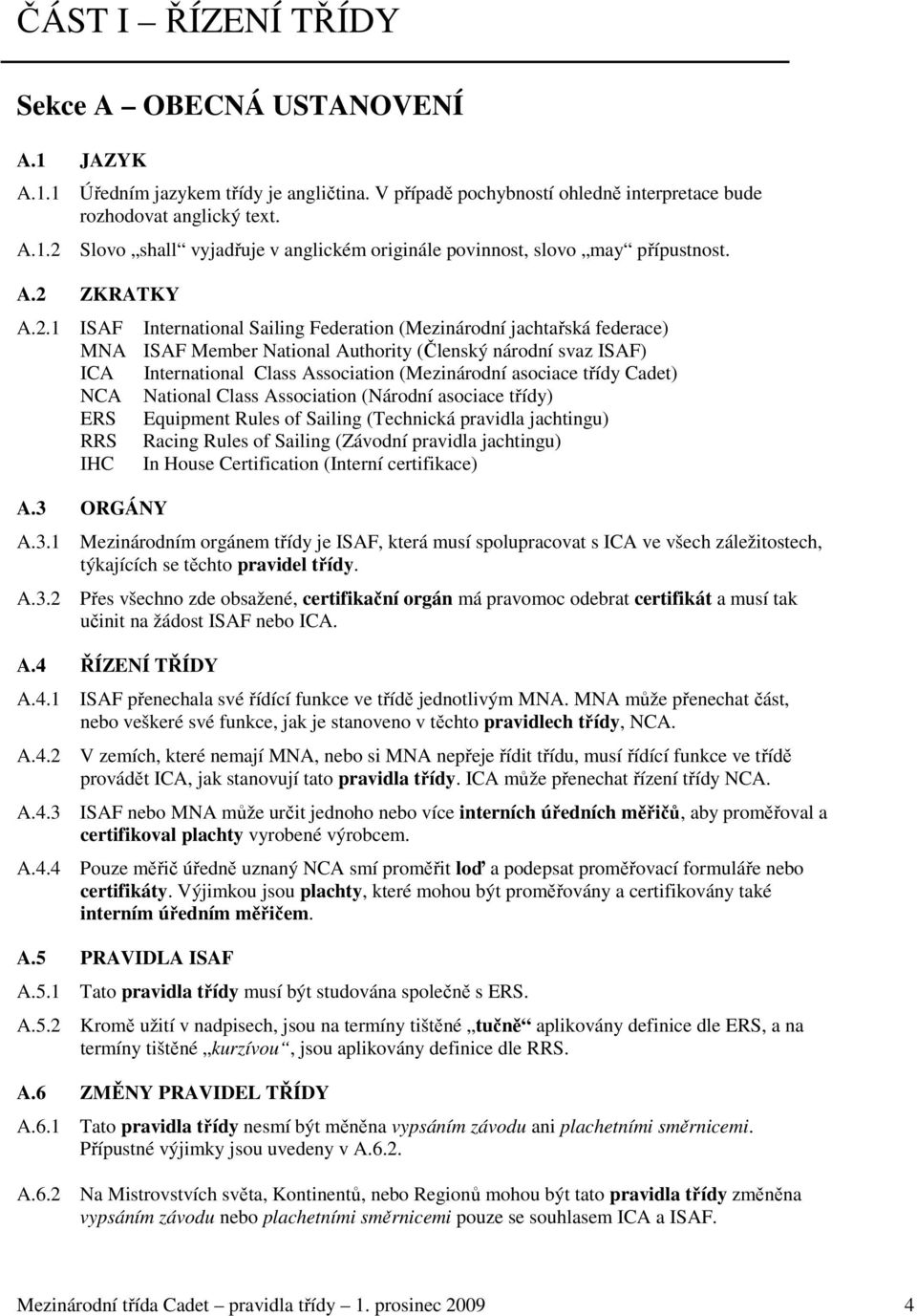 (Mezinárodní asociace třídy Cadet) NCA National Class Association (Národní asociace třídy) ERS Equipment Rules of Sailing (Technická pravidla jachtingu) RRS Racing Rules of Sailing (Závodní pravidla