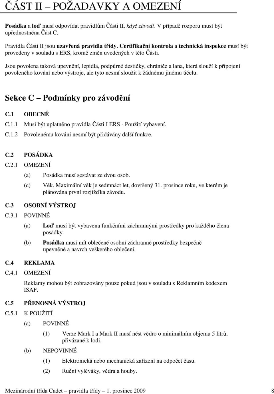 Jsou povolena taková upevnění, lepidla, podpůrné destičky, chrániče a lana, která slouží k připojení povoleného kování nebo výstroje, ale tyto nesmí sloužit k žádnému jinému účelu.