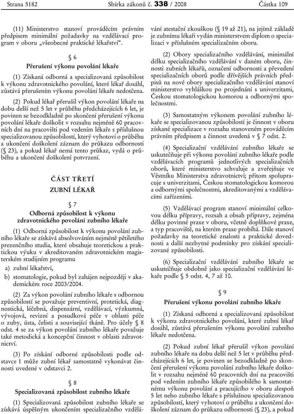 (2) Pokud lékař přerušil výkon povolání lékaře na dobu delší než 5 let v průběhu předcházejících 6 let, je povinen se bezodkladně po skončení přerušení výkonu povolání lékaře doškolit v rozsahu