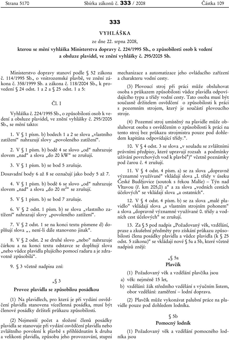 358/1999 Sb. a zákona č. 118/2004 Sb., k provedení 24 odst. 1 a 2 a 25 odst. 1 a 5: Čl. I Vyhláška č. 224/1995 Sb., o způsobilosti osob k vedení a obsluze plavidel, ve znění vyhlášky č. 295/2005 Sb.