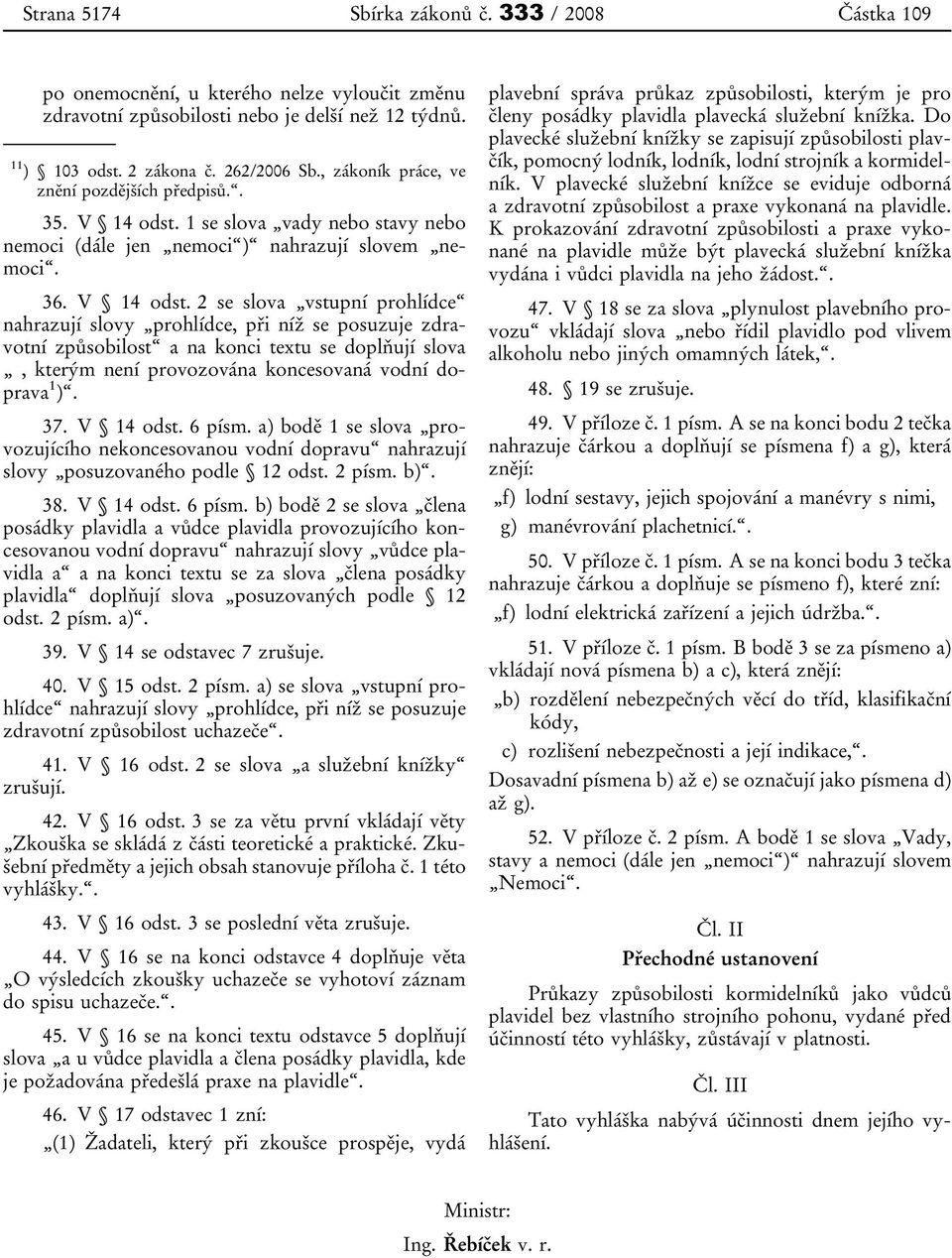 1 se slova vady nebo stavy nebo nemoci (dále jen nemoci ) nahrazují slovem nemoci. 36. V 14 odst.