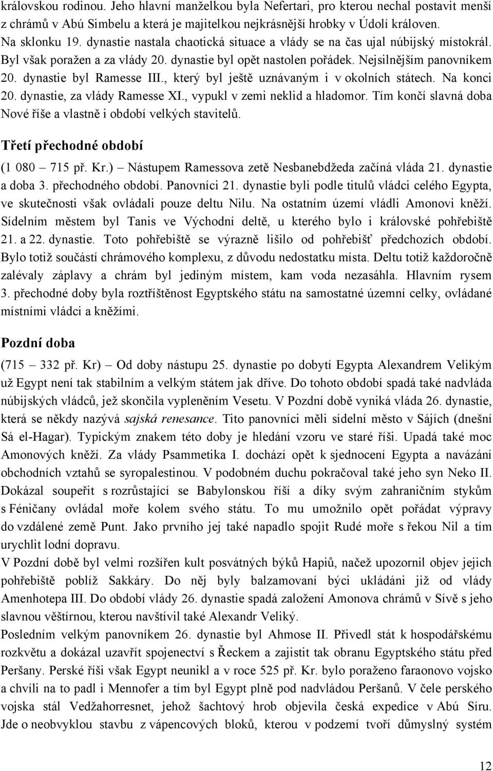 , který byl ještě uznávaným i v okolních státech. Na konci 0. dynastie, za vlády Ramesse XI., vypukl v zemi neklid a hladomor. Tím končí slavná doba Nové říše a vlastně i období velkých stavitelŧ.