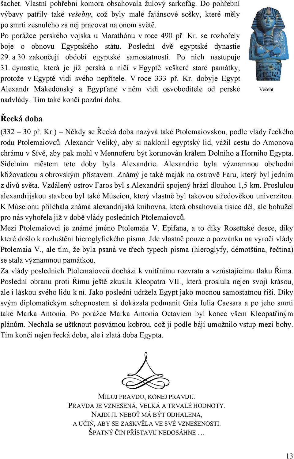 Po nich nastupuje 3. dynastie, která je jiţ perská a ničí v Egyptě veškeré staré památky, protoţe v Egyptě vidí svého nepřítele. V roce 333 př. Kr.