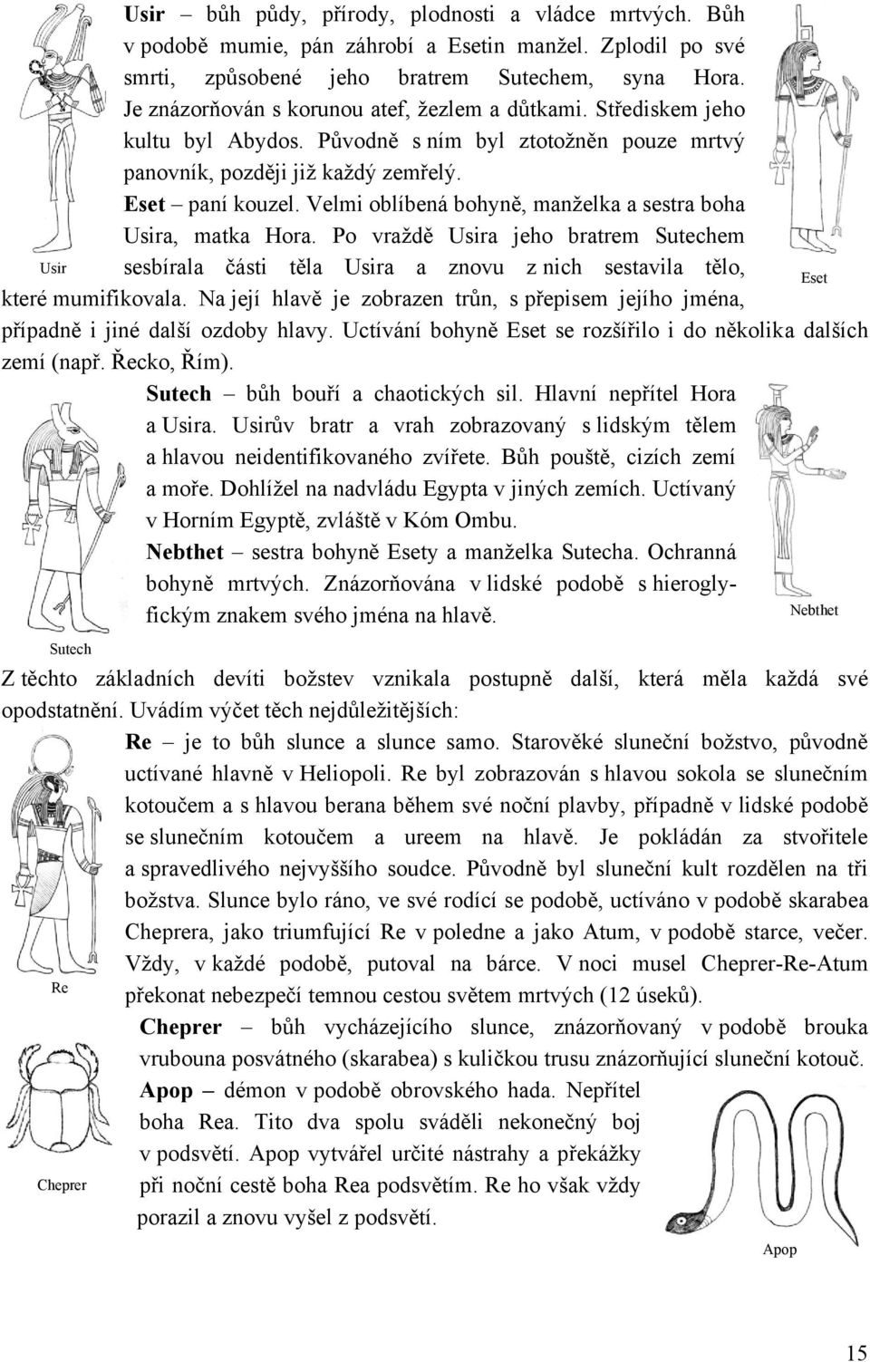 Velmi oblíbená bohyně, manţelka a sestra boha Usira, matka Hora. Po vraţdě Usira jeho bratrem Sutechem Usir sesbírala části těla Usira a znovu z nich sestavila tělo, Eset které mumifikovala.