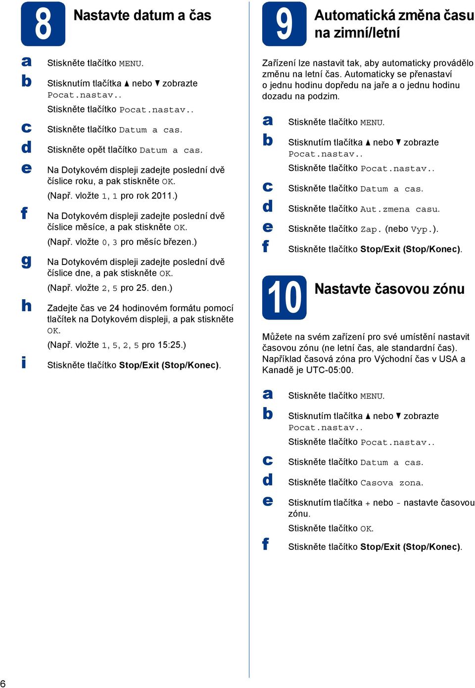 ) N Dotykovém isplji zjt poslní vě čísli n, pk stisknět OK. (Npř. vložt 2, 5 pro 25. n.) Zjt čs v 24 hoinovém formátu pomoí tlčítk n Dotykovém isplji, pk stisknět OK. (Npř. vložt 1, 5, 2, 5 pro 15:25.