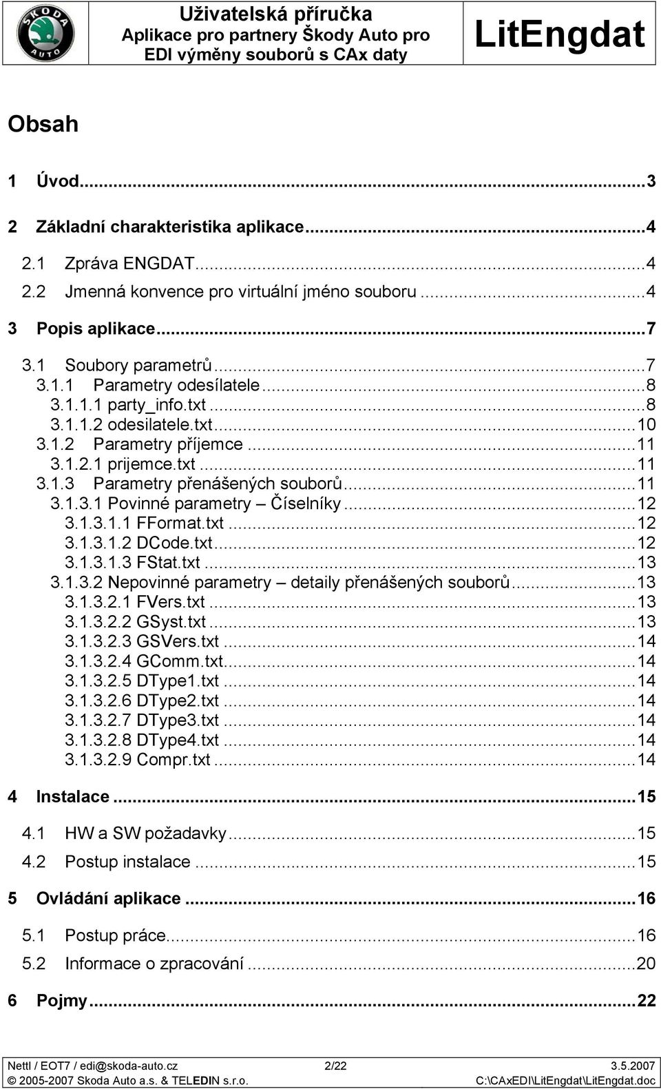 1.3.1.1 FFormat.txt...12 3.1.3.1.2 DCode.txt...12 3.1.3.1.3 FStat.txt...13 3.1.3.2 Nepovinné parametry detaily přenášených souborů...13 3.1.3.2.1 FVers.txt...13 3.1.3.2.2 GSyst.txt...13 3.1.3.2.3 GSVers.