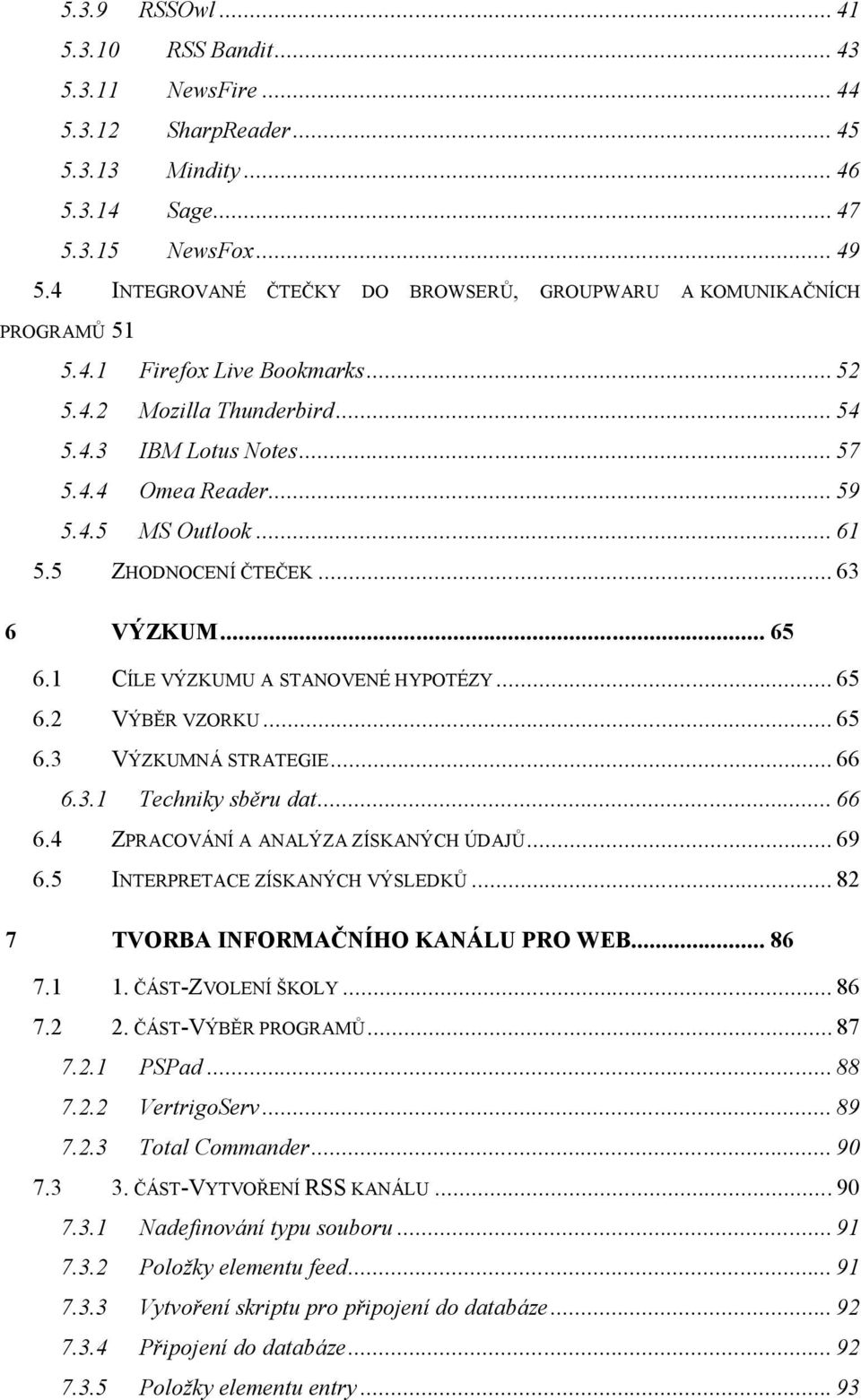 .. 61 5.5 ZHODNOCENÍ ČTEČEK... 63 6 VÝZKUM... 65 6.1 CÍLE VÝZKUMU A STANOVENÉ HYPOTÉZY... 65 6.2 VÝBĚR VZORKU... 65 6.3 VÝZKUMNÁ STRATEGIE... 66 6.3.1 Techniky sběru dat... 66 6.4 ZPRACOVÁNÍ A ANALÝZA ZÍSKANÝCH ÚDAJŮ.