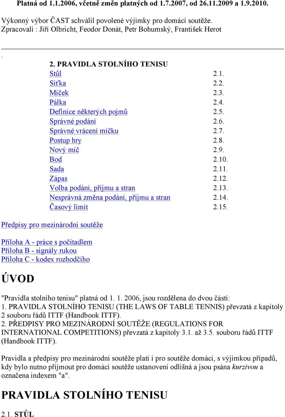 Správné vrácení míčku 2.7. Postup hry 2.8. Nový míč 2.9. Bod 2.10. Sada 2.11. Zápas 2.12. Volba podání, příjmu a stran 2.13. Nesprávná změna podání, příjmu a stran 2.14. Časový limit 2.15.