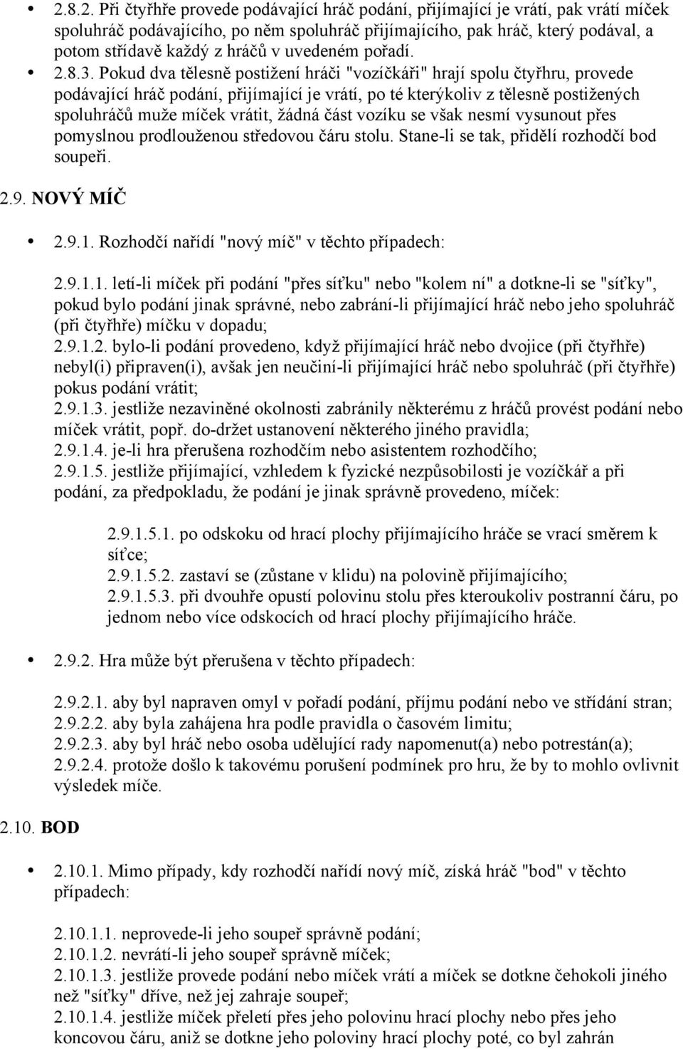Pokud dva tělesně postižení hráči "vozíčkáři" hrají spolu čtyřhru, provede podávající hráč podání, přijímající je vrátí, po té kterýkoliv z tělesně postižených spoluhráčů muže míček vrátit, žádná