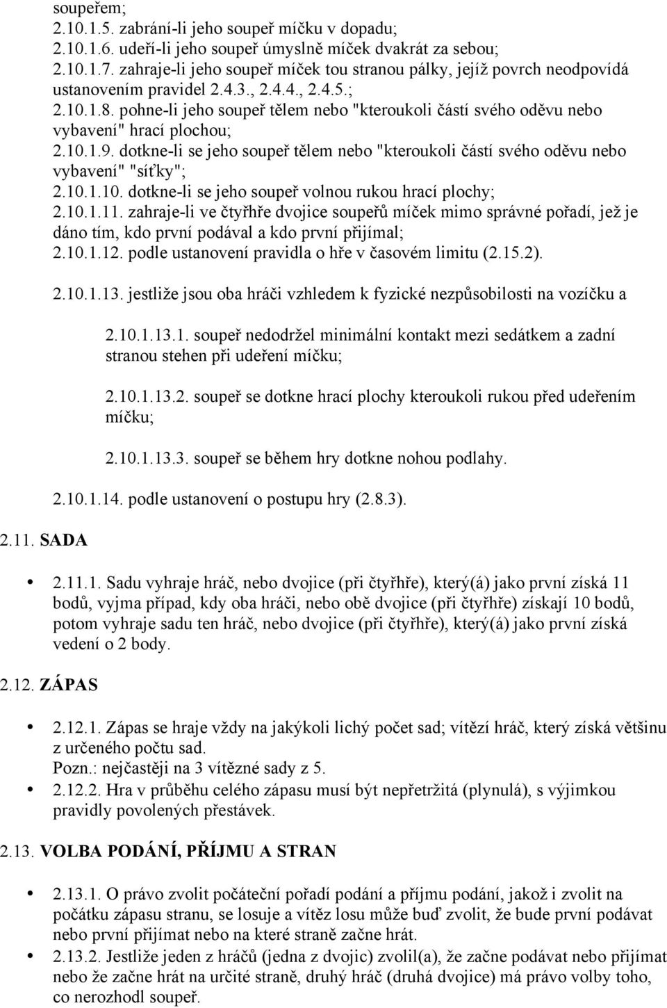 pohne-li jeho soupeř tělem nebo "kteroukoli částí svého oděvu nebo vybavení" hrací plochou; 2.10.1.9. dotkne-li se jeho soupeř tělem nebo "kteroukoli částí svého oděvu nebo vybavení" "síťky"; 2.10.1.10. dotkne-li se jeho soupeř volnou rukou hrací plochy; 2.