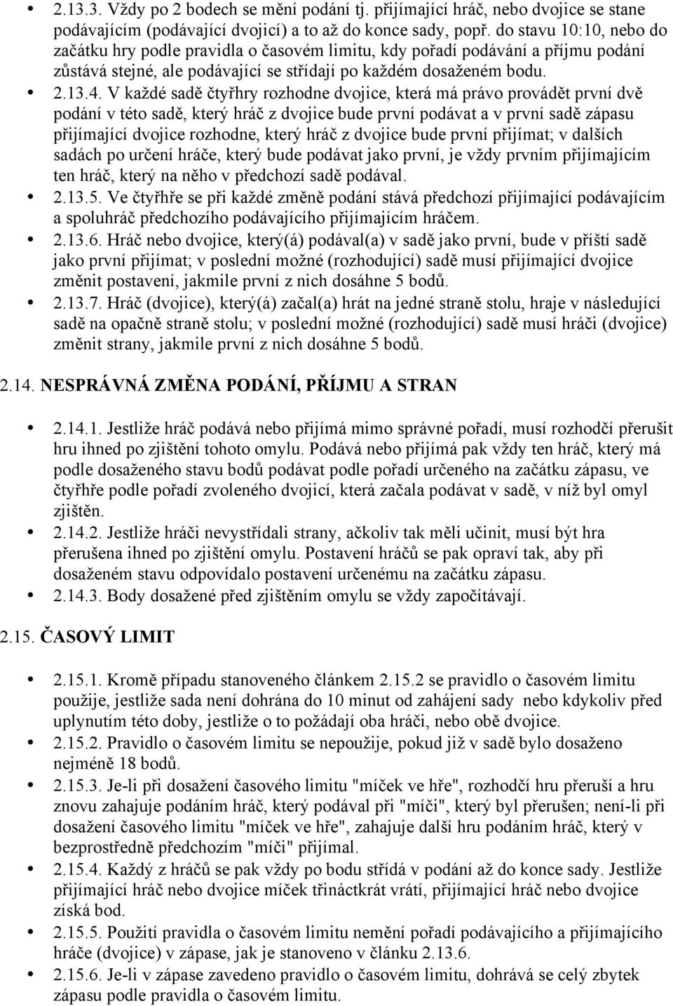 V každé sadě čtyřhry rozhodne dvojice, která má právo provádět první dvě podání v této sadě, který hráč z dvojice bude první podávat a v první sadě zápasu přijímající dvojice rozhodne, který hráč z
