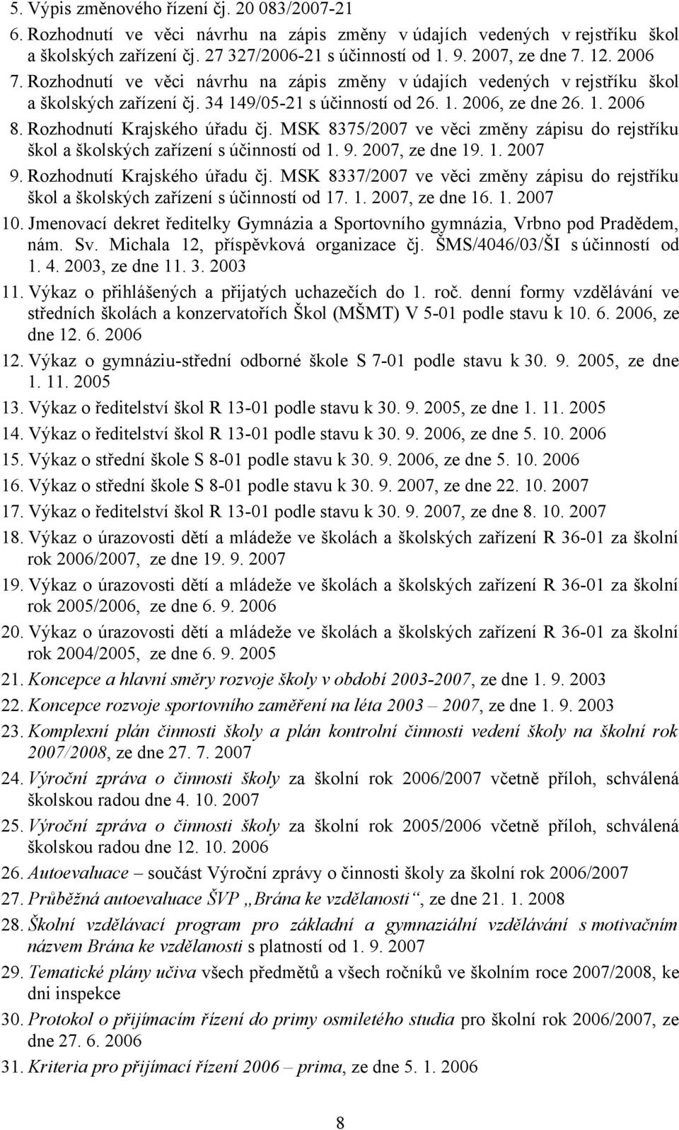 Rozhodnutí Krajského úřadu čj. MSK 8375/2007 ve věci změny zápisu do rejstříku škol a školských zařízení s účinností od 1. 9. 2007, ze dne 19. 1. 2007 9. Rozhodnutí Krajského úřadu čj.