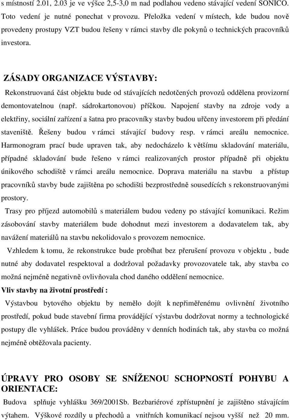 ZÁSADY ORGANIZACE VÝSTAVBY: Rekonstruovaná část objektu bude od stávajících nedotčených provozů oddělena provizorní demontovatelnou (např. sádrokartonovou) příčkou.