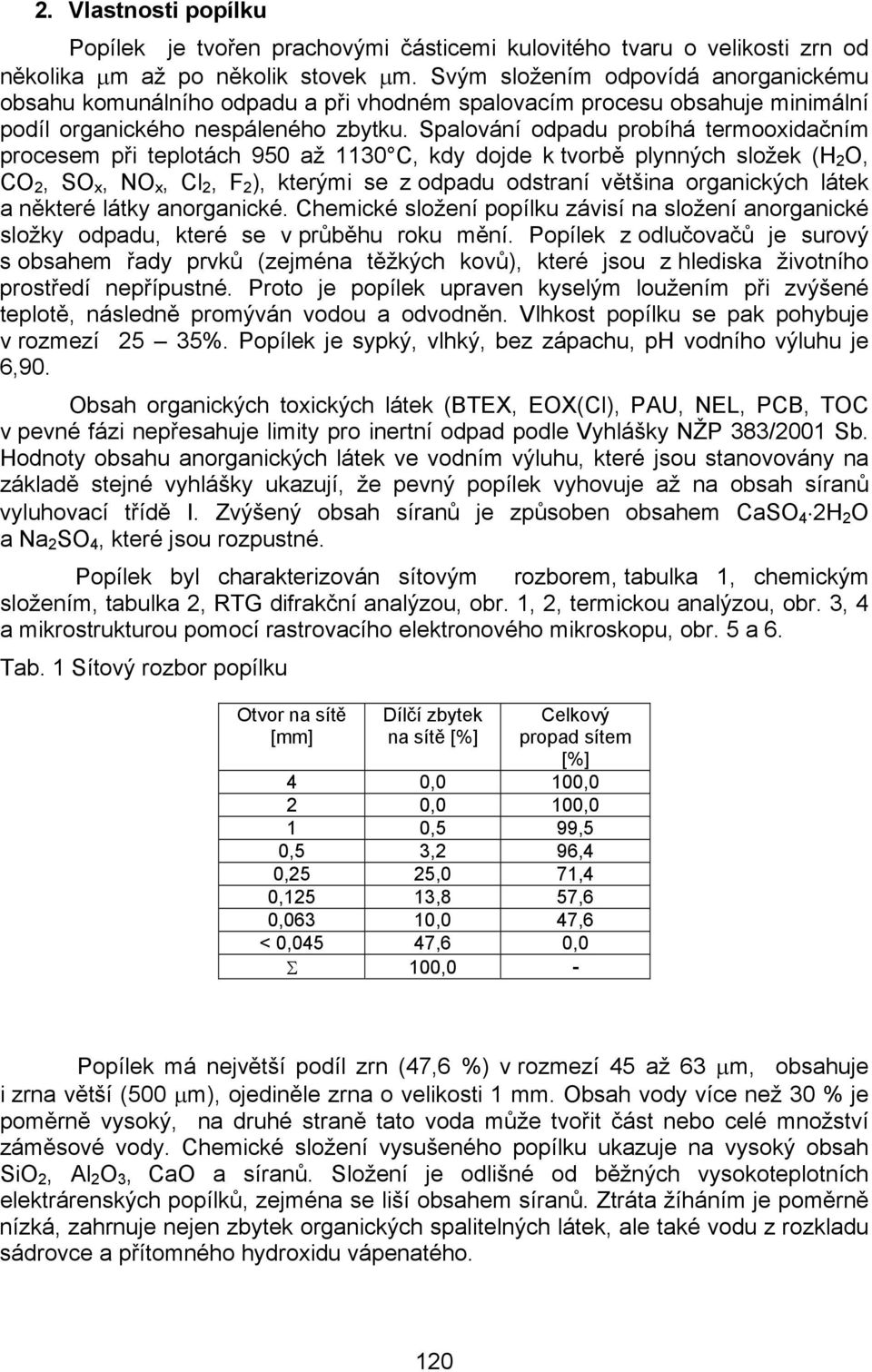 Spalování odpadu probíhá termooxidačním procesem při teplotách 950 až 1130 C, kdy dojde k tvorbě plynných složek (H 2 O, CO 2, SO x, NO x, Cl 2, F 2 ), kterými se z odpadu odstraní většina