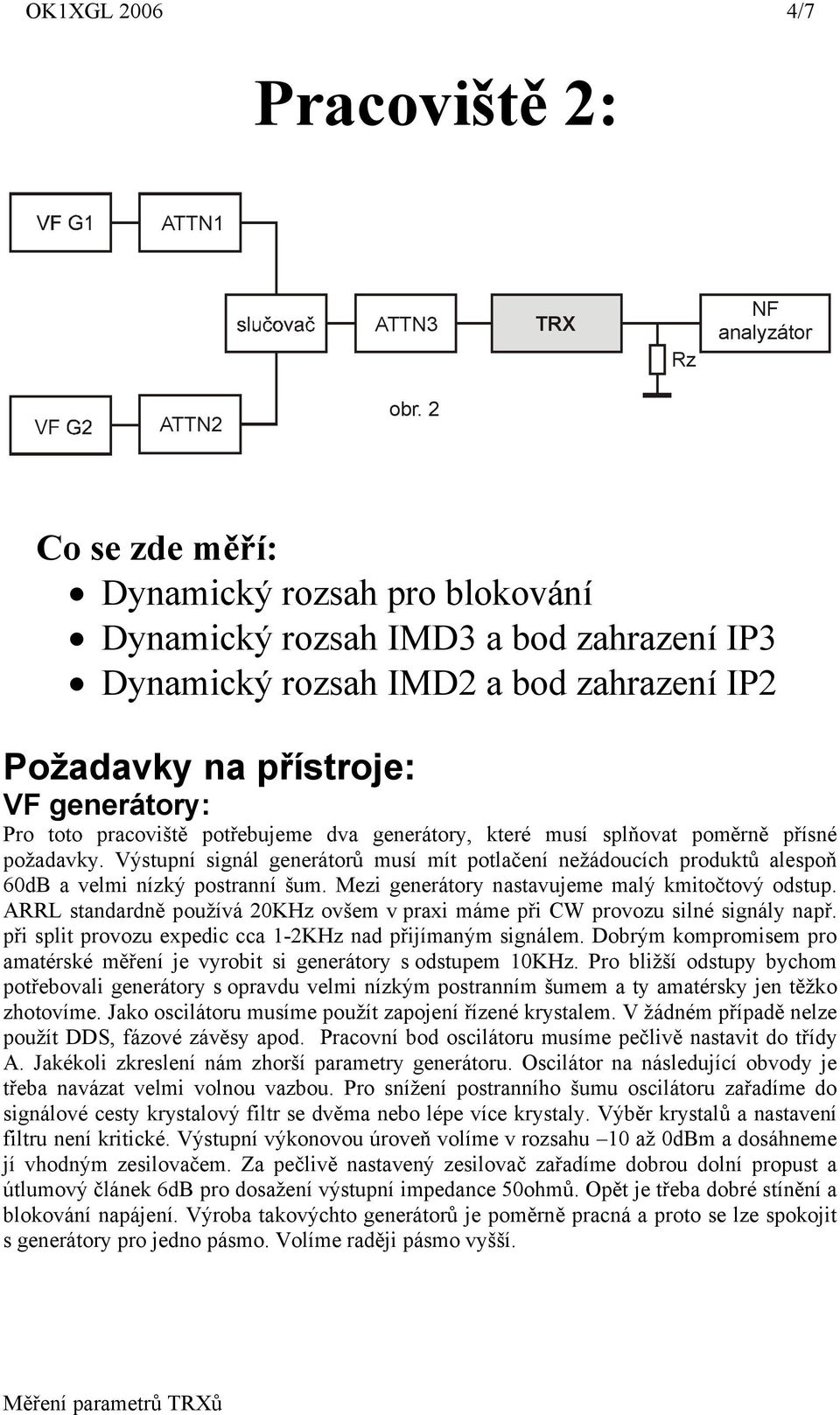 potřebujeme dva generátory, které musí splňovat poměrně přísné požadavky. Výstupní signál generátorů musí mít potlačení nežádoucích produktů alespoň 60dB a velmi nízký postranní šum.