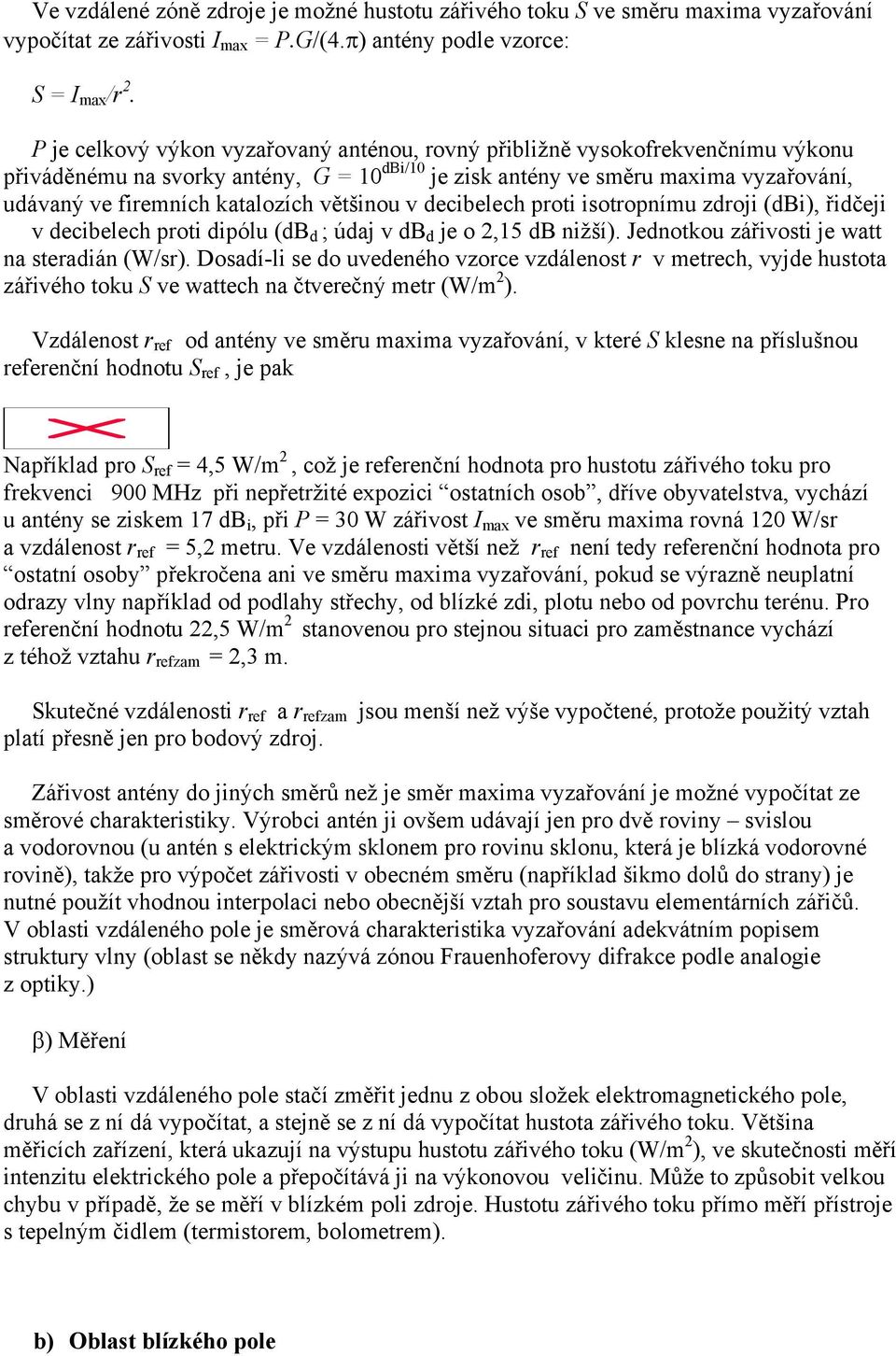 většinou v decibelech proti isotropnímu zdroji (dbi), řidčeji v decibelech proti dipólu (db d ; údaj v db d je o 2,15 db nižší). Jednotkou zářivosti je watt na steradián (W/sr).