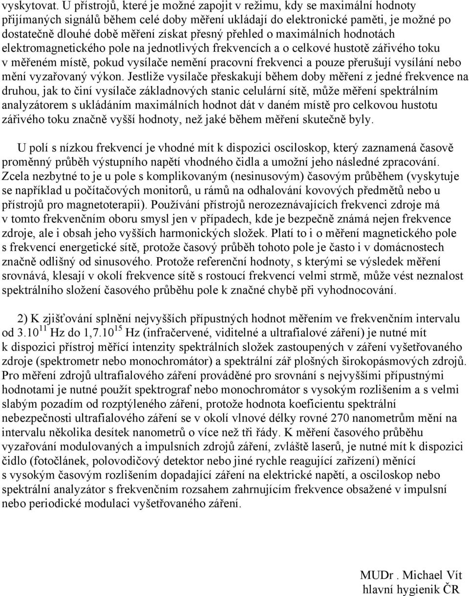 přesný přehled o maximálních hodnotách elektromagnetického pole na jednotlivých frekvencích a o celkové hustotě zářivého toku v měřeném místě, pokud vysílače nemění pracovní frekvenci a pouze