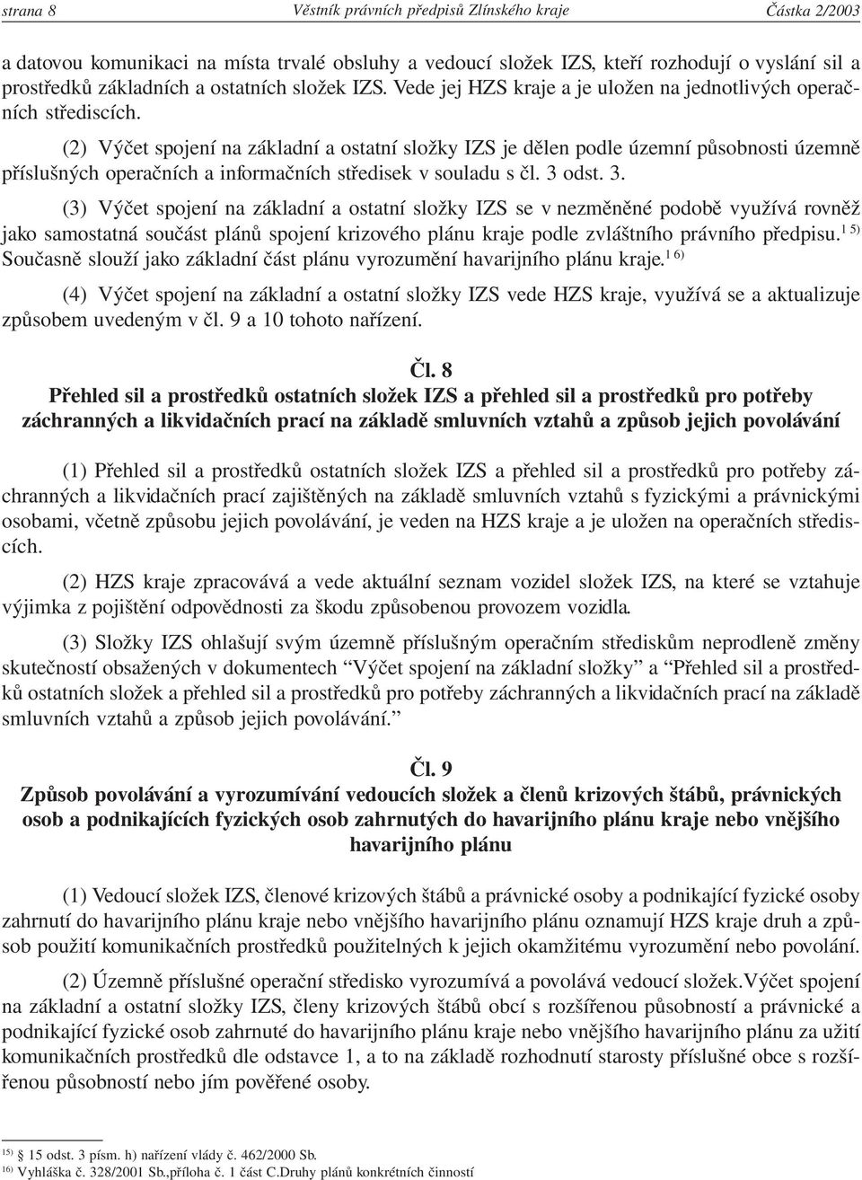 (2) Výčet spojení na základní a ostatní složky IZS je dělen podle územní působnosti územně příslušných operačních a informačních středisek v souladu s čl. 3 