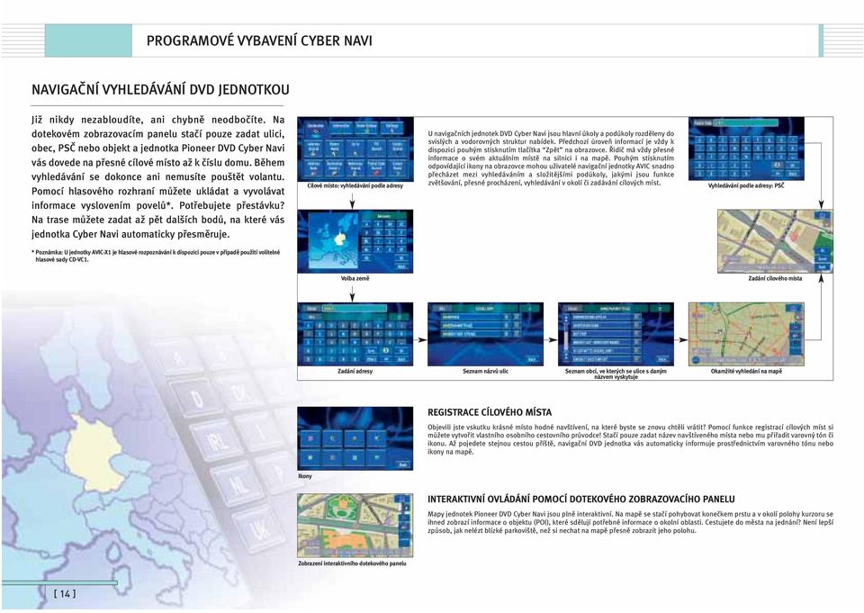 Během vyhledávání se dokonce ani nemusíte pouštět volantu. Pomocí hlasového rozhraní můžete ukládat a vyvolávat informace vyslovením povelů*. Potřebujete přestávku?